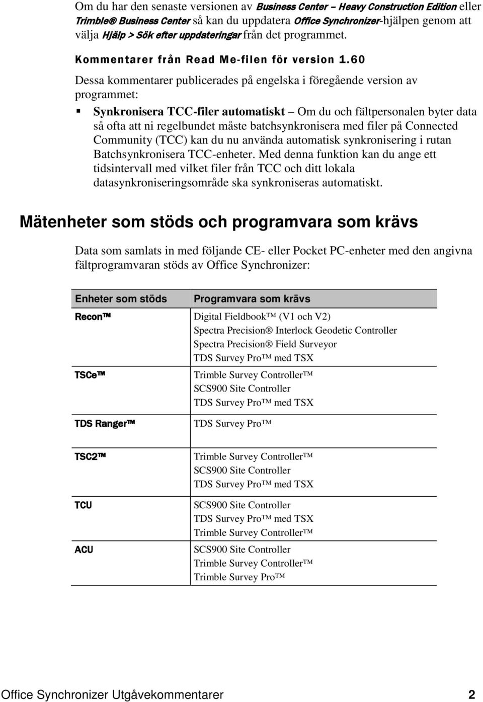 60 Dessa kommentarer publicerades på engelska i föregående version av programmet: Synkronisera TCC-filer automatiskt Om du och fältpersonalen byter data så ofta att ni regelbundet måste