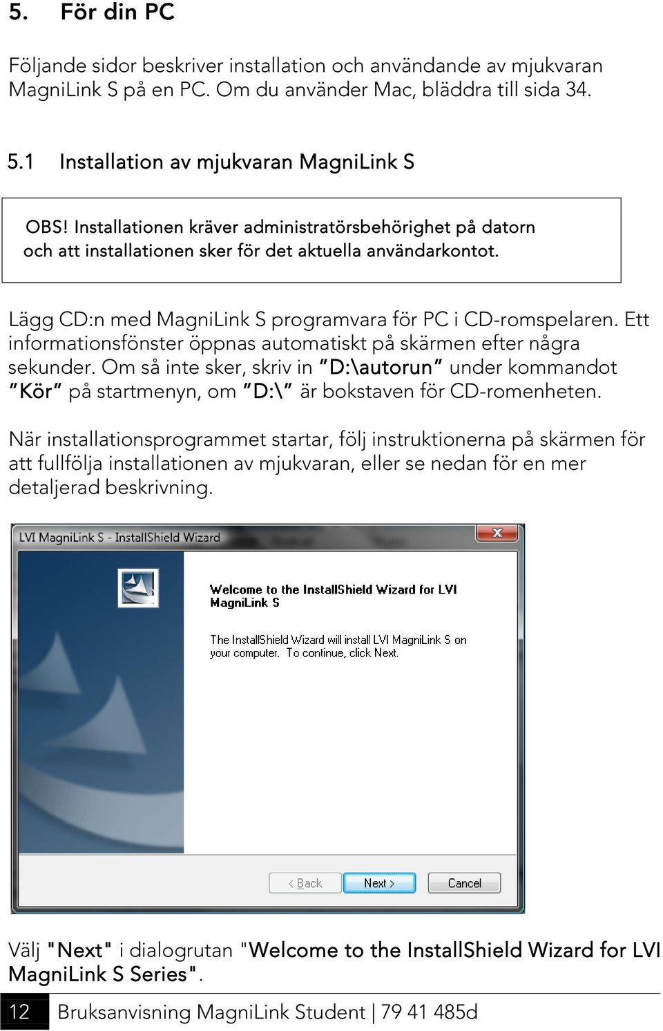 Ett informationsfönster öppnas automatiskt på skärmen efter några sekunder. Om så inte sker, skriv in D:\autorun under kommandot Kör på startmenyn, om D:\ är bokstaven för CD-romenheten.