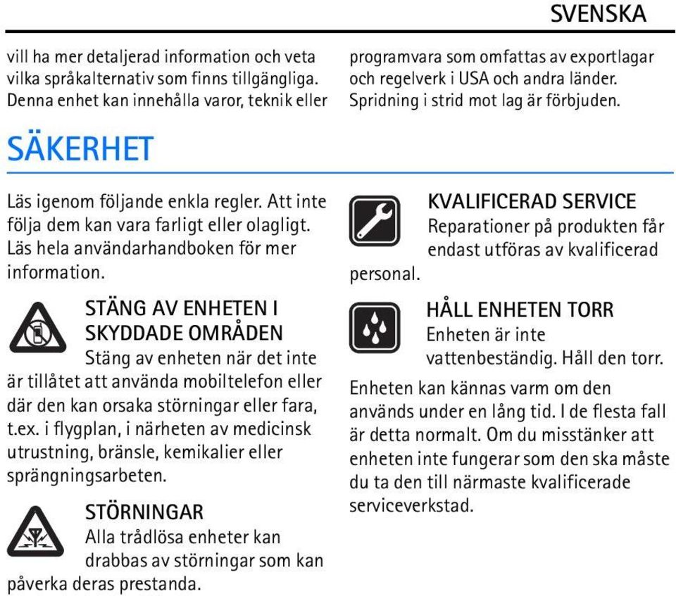 STÄNG AV ENHETEN I SKYDDADE OMRÅDEN Stäng av enheten när det inte är tillåtet att använda mobiltelefon eller där den kan orsaka störningar eller fara, t.ex.