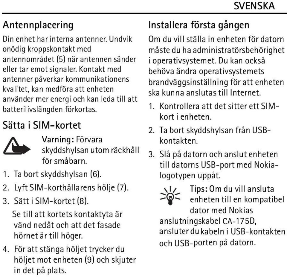 Sätta i SIM-kortet Varning: Förvara skyddshylsan utom räckhåll för småbarn. 1. Ta bort skyddshylsan (6). 2. Lyft SIM-korthållarens hölje (7). 3. Sätt i SIM-kortet (8).