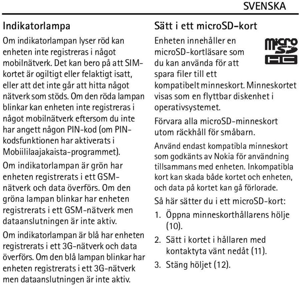 Om den röda lampan blinkar kan enheten inte registreras i något mobilnätverk eftersom du inte har angett någon PIN-kod (om PINkodsfunktionen har aktiverats i Mobiililaajakaista-programmet).