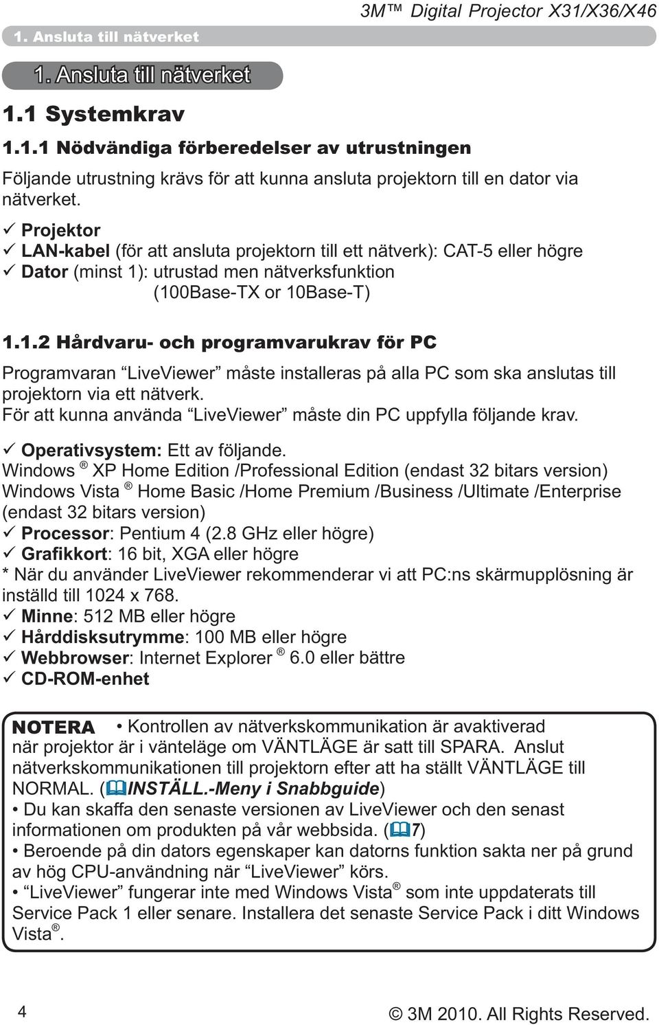 Windows Windows Vista (endast 32 bitars version) Processor Minne Hårddisksutrymme Webbrowser: Internet Explorer CD-ROM-enhet NOTERA INSTÄLL.