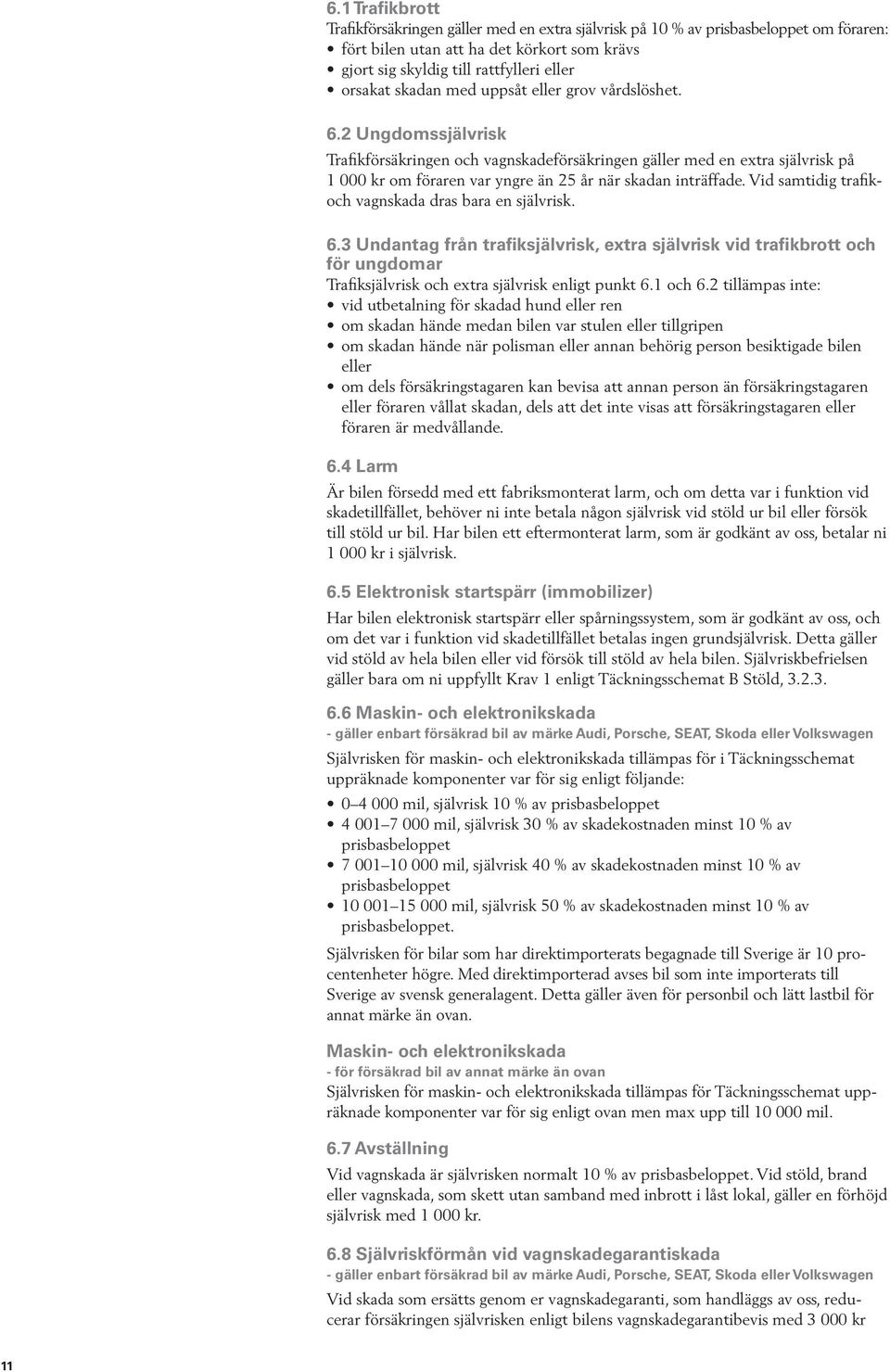 2 Ungdomssjälvrisk Trafikförsäkringen och vagnskadeförsäkringen gäller med en extra självrisk på 1 000 kr om föraren var yngre än 25 år när skadan inträffade.