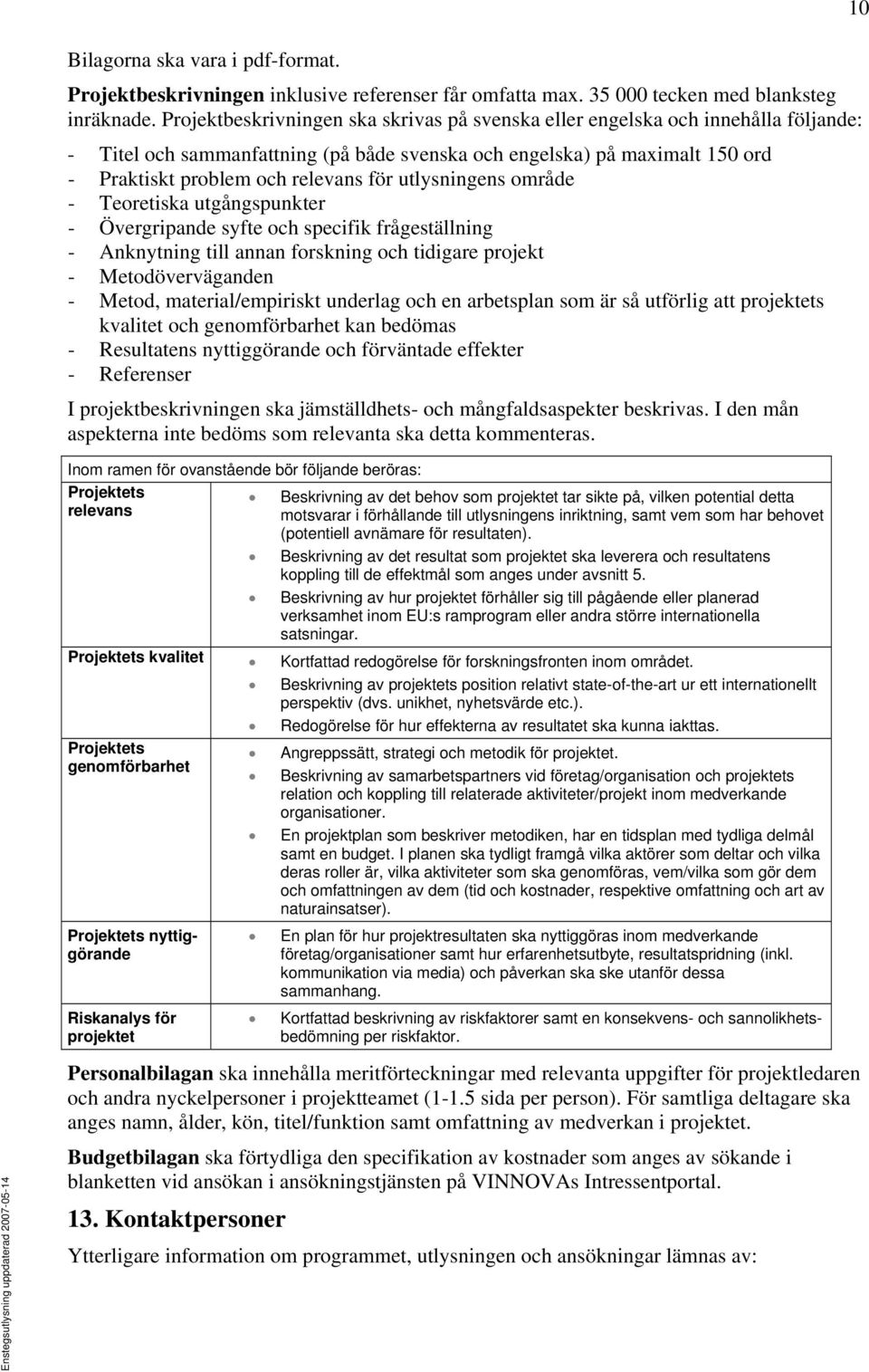 utlysningens område - Teoretiska utgångspunkter - Övergripande syfte och specifik frågeställning - Anknytning till annan forskning och tidigare projekt - Metodöverväganden - Metod, material/empiriskt