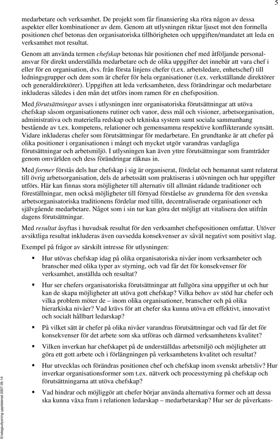 Genom att använda termen chefskap betonas här positionen chef med åtföljande personalansvar för direkt underställda medarbetare och de olika uppgifter det innebär att vara chef i eller för en