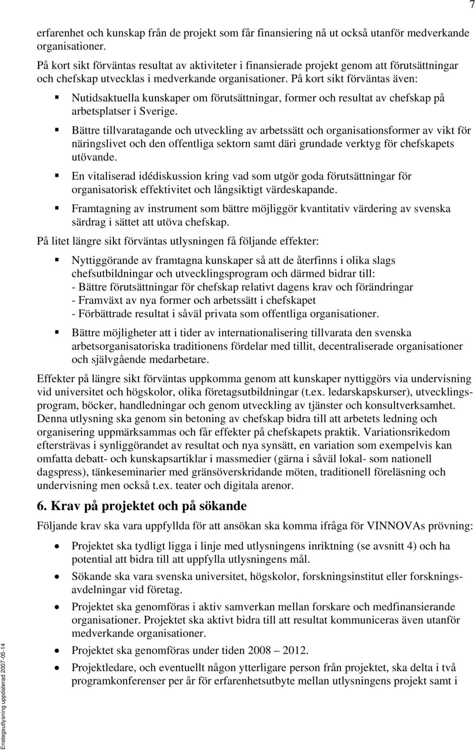 På kort sikt förväntas även: Nutidsaktuella kunskaper om förutsättningar, former och resultat av chefskap på arbetsplatser i Sverige.