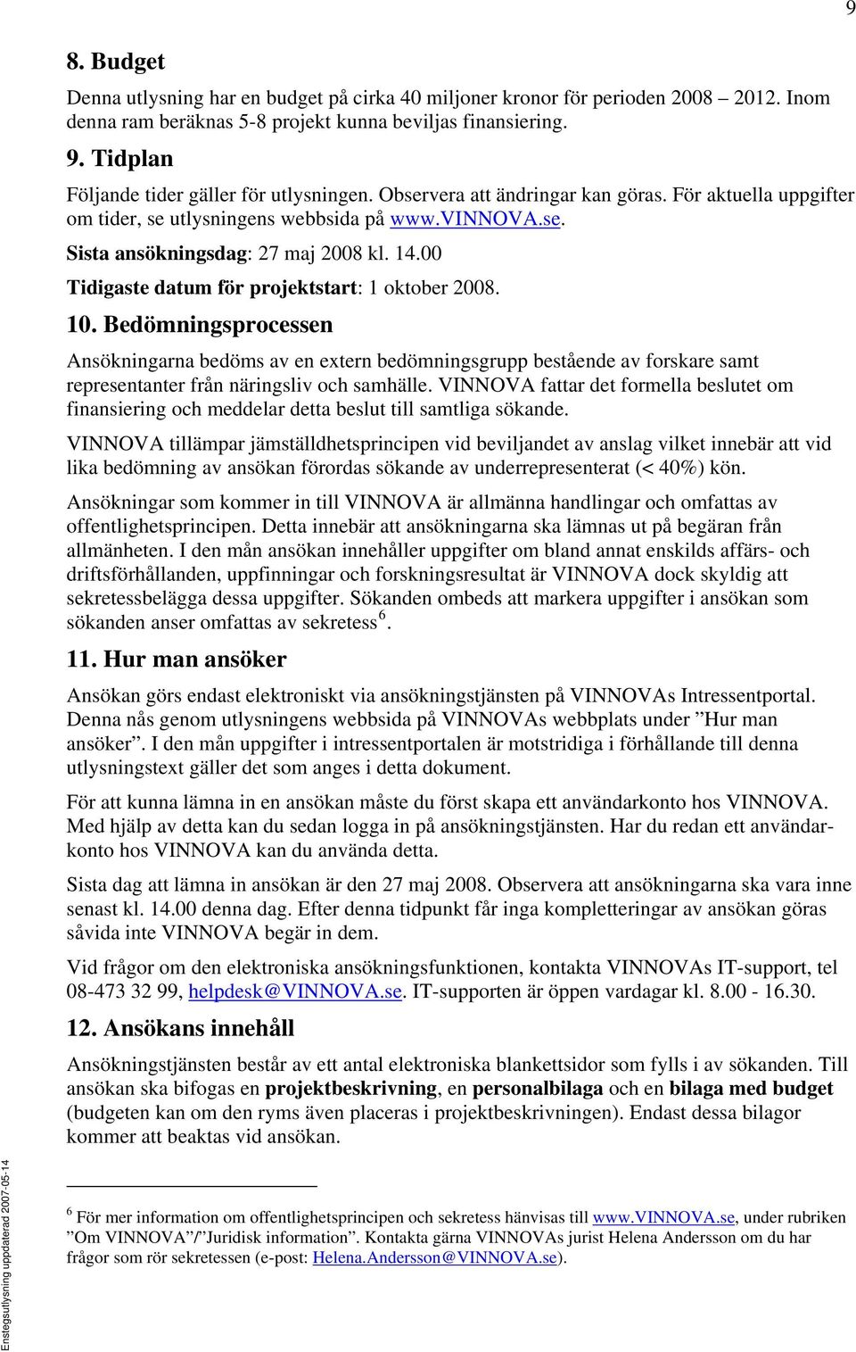 00 Tidigaste datum för projektstart: 1 oktober 2008. 10. Bedömningsprocessen Ansökningarna bedöms av en extern bedömningsgrupp bestående av forskare samt representanter från näringsliv och samhälle.