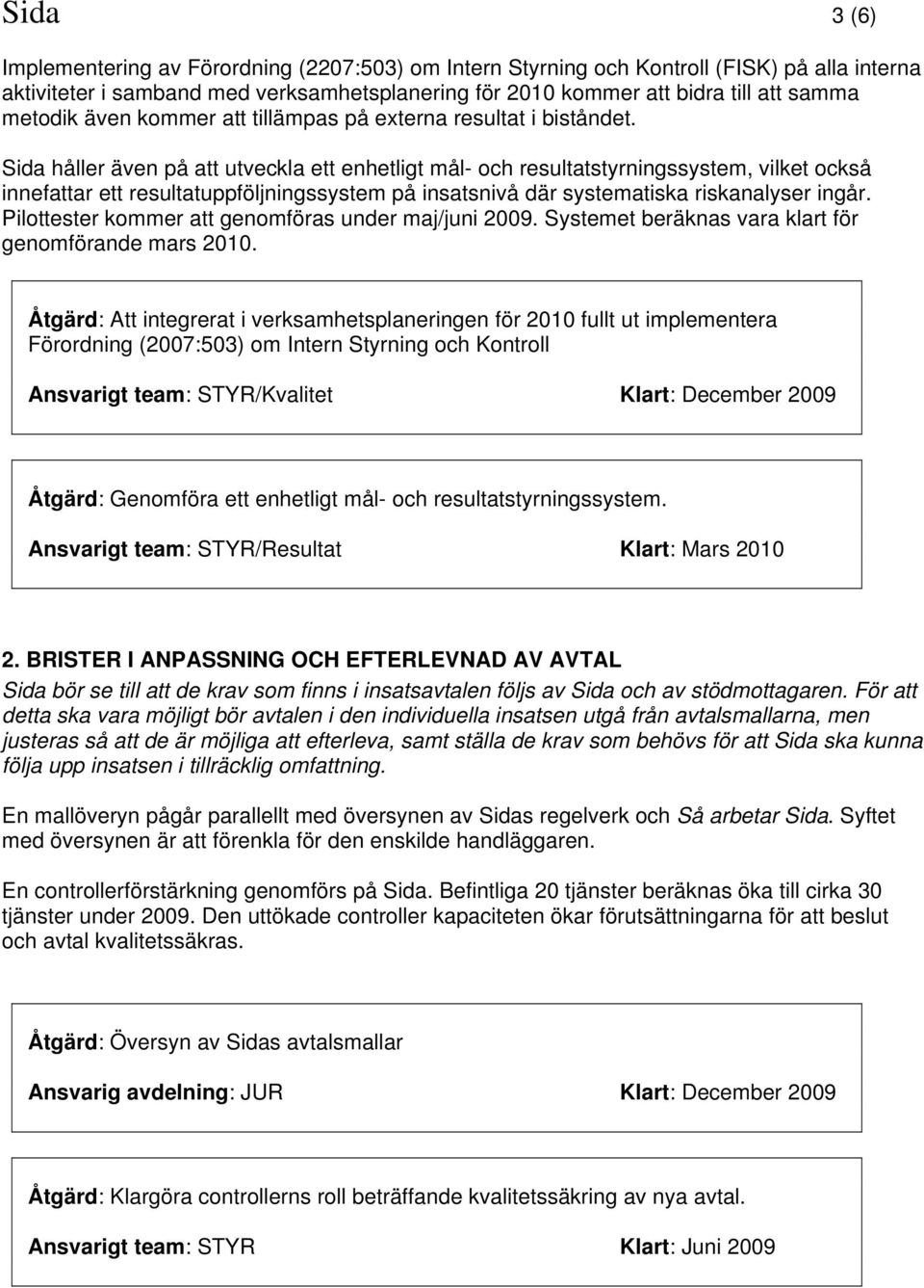 Sida håller även på att utveckla ett enhetligt mål- och resultatstyrningssystem, vilket också innefattar ett resultatuppföljningssystem på insatsnivå där systematiska riskanalyser ingår.