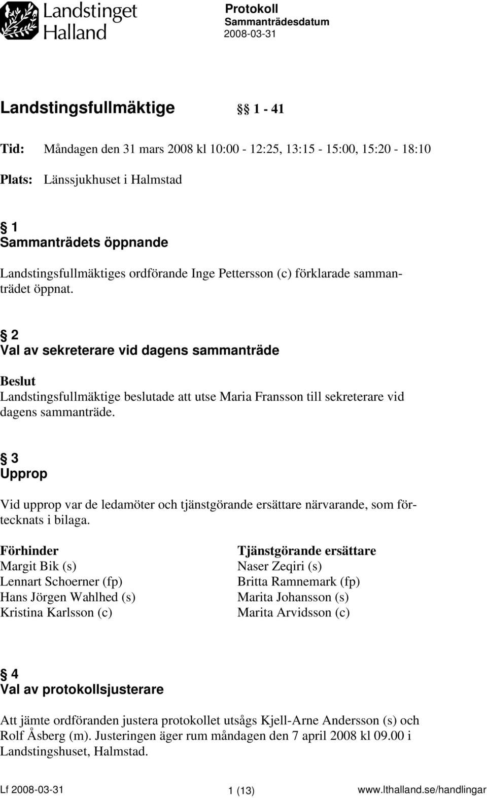 2 Val av sekreterare vid dagens sammanträde Landstingsfullmäktige beslutade att utse Maria Fransson till sekreterare vid dagens sammanträde.