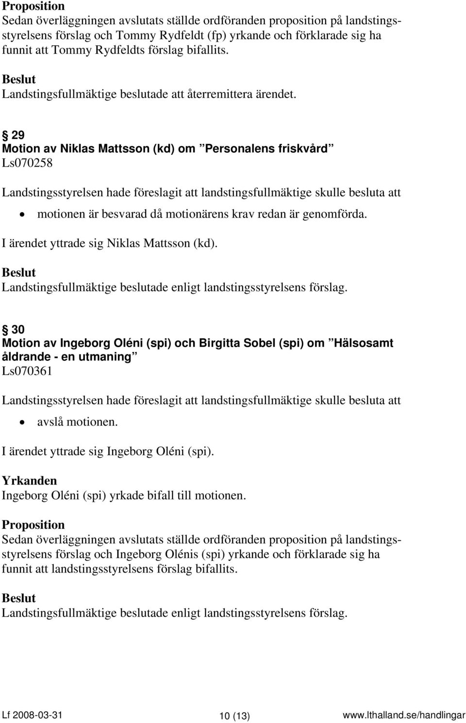 I ärendet yttrade sig Niklas Mattsson (kd). 30 Motion av Ingeborg Oléni (spi) och Birgitta Sobel (spi) om Hälsosamt åldrande - en utmaning Ls070361 avslå motionen.