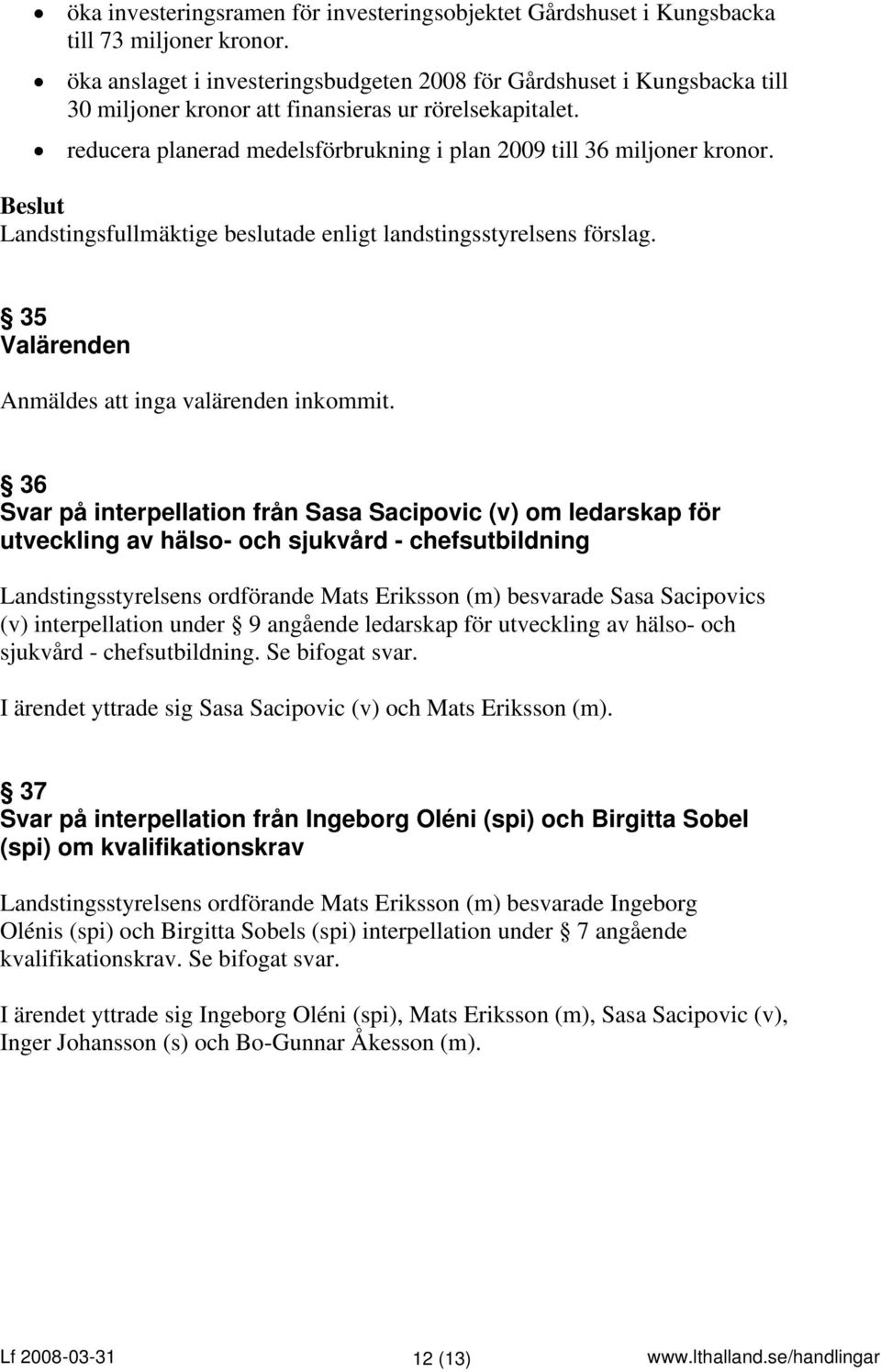 reducera planerad medelsförbrukning i plan 2009 till 36 miljoner kronor. 35 Valärenden Anmäldes att inga valärenden inkommit.