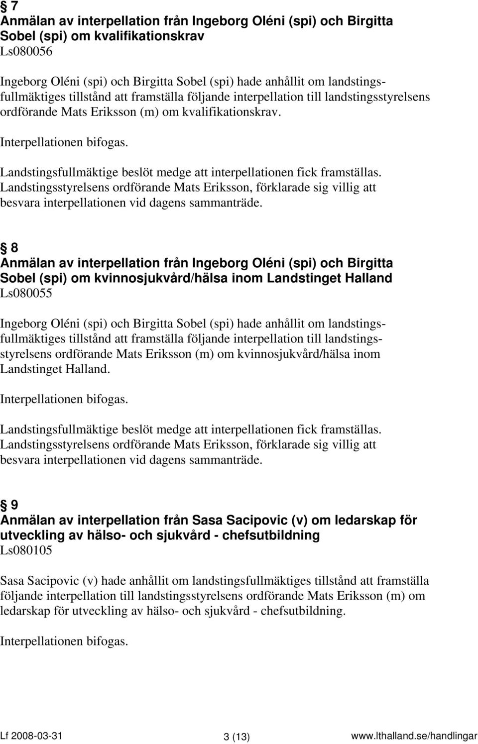 Landstingsfullmäktige beslöt medge att interpellationen fick framställas. Landstingsstyrelsens ordförande Mats Eriksson, förklarade sig villig att besvara interpellationen vid dagens sammanträde.