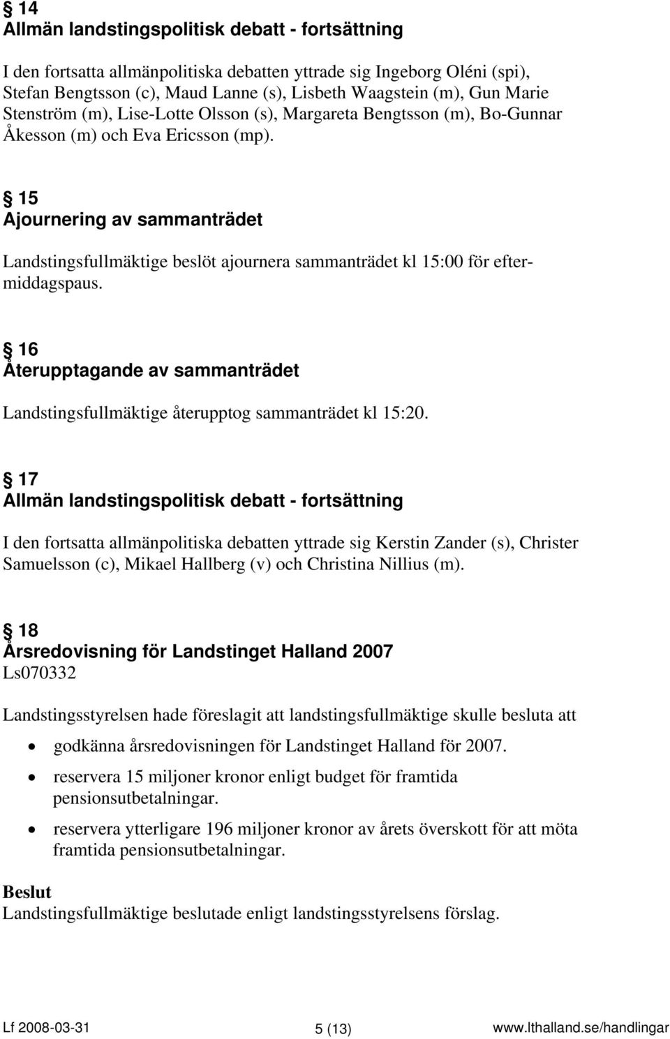 15 Ajournering av sammanträdet Landstingsfullmäktige beslöt ajournera sammanträdet kl 15:00 för eftermiddagspaus.