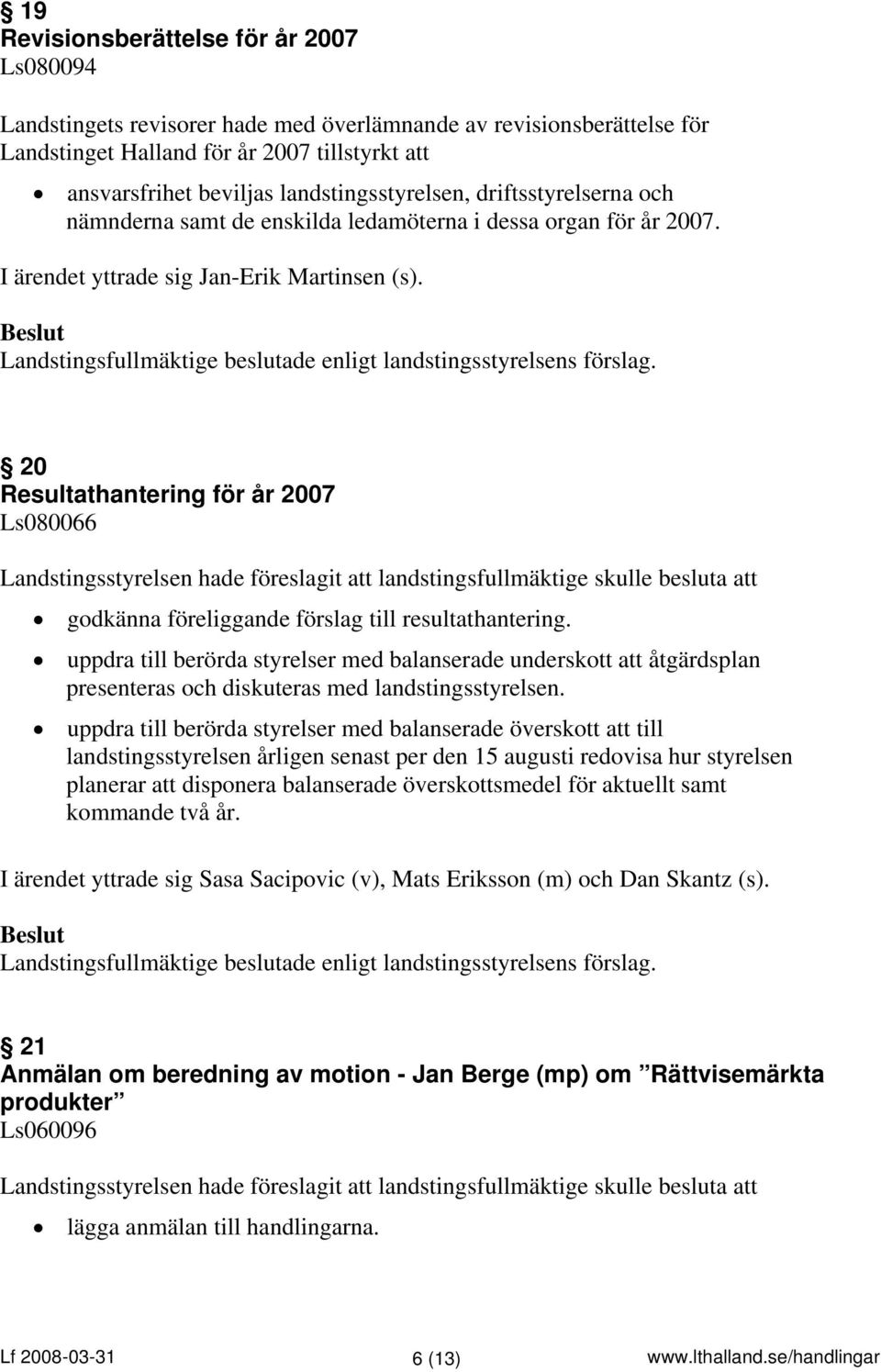 20 Resultathantering för år 2007 Ls080066 godkänna föreliggande förslag till resultathantering.