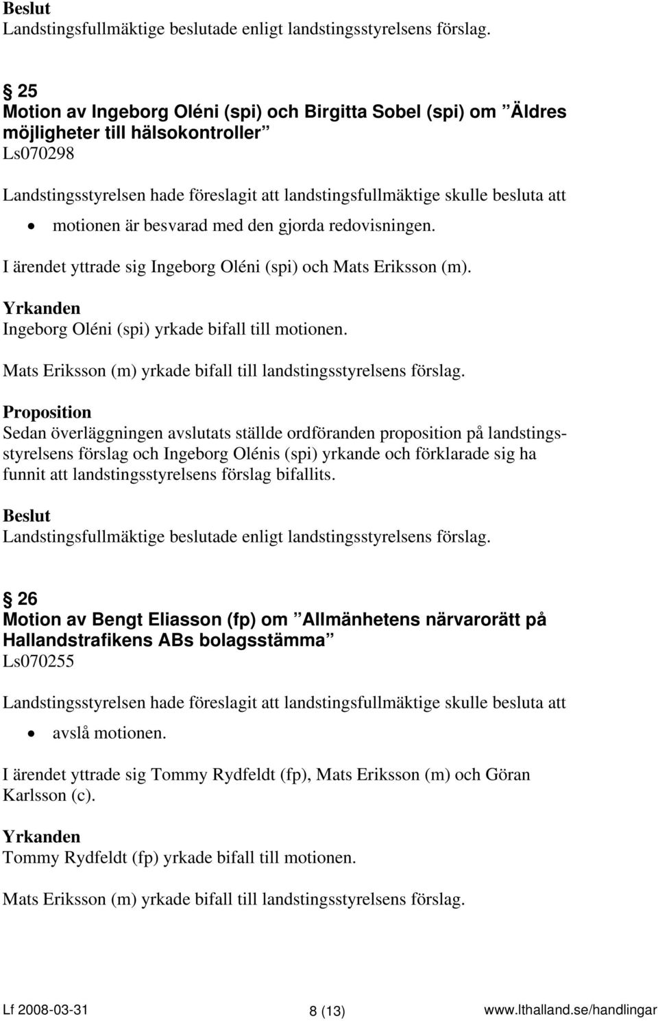 Proposition Sedan överläggningen avslutats ställde ordföranden proposition på landstingsstyrelsens förslag och Ingeborg Olénis (spi) yrkande och förklarade sig ha funnit att landstingsstyrelsens