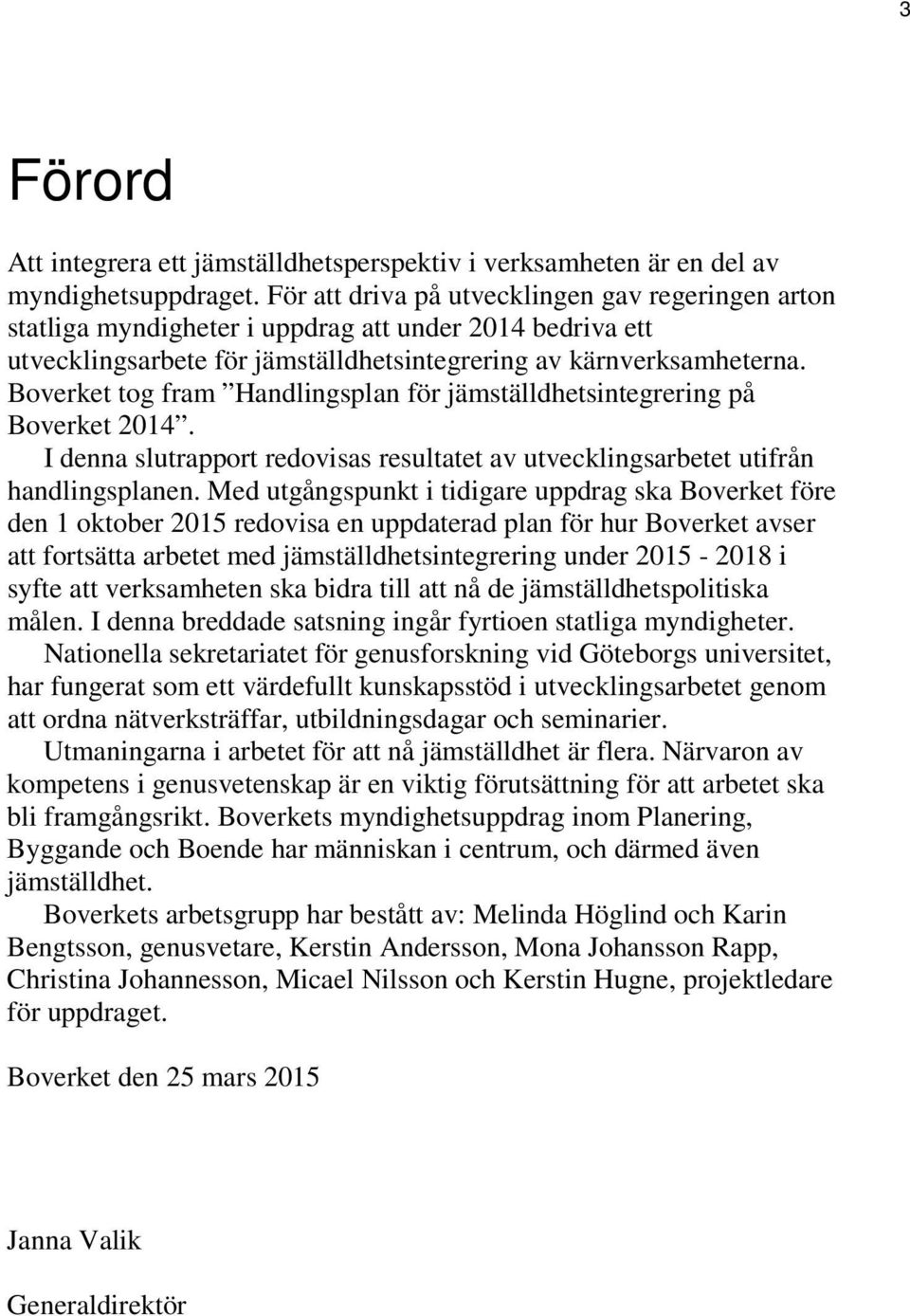 Boverket tog fram Handlingsplan för jämställdhetsintegrering på Boverket 2014. I denna slutrapport redovisas resultatet av utvecklingsarbetet utifrån handlingsplanen.