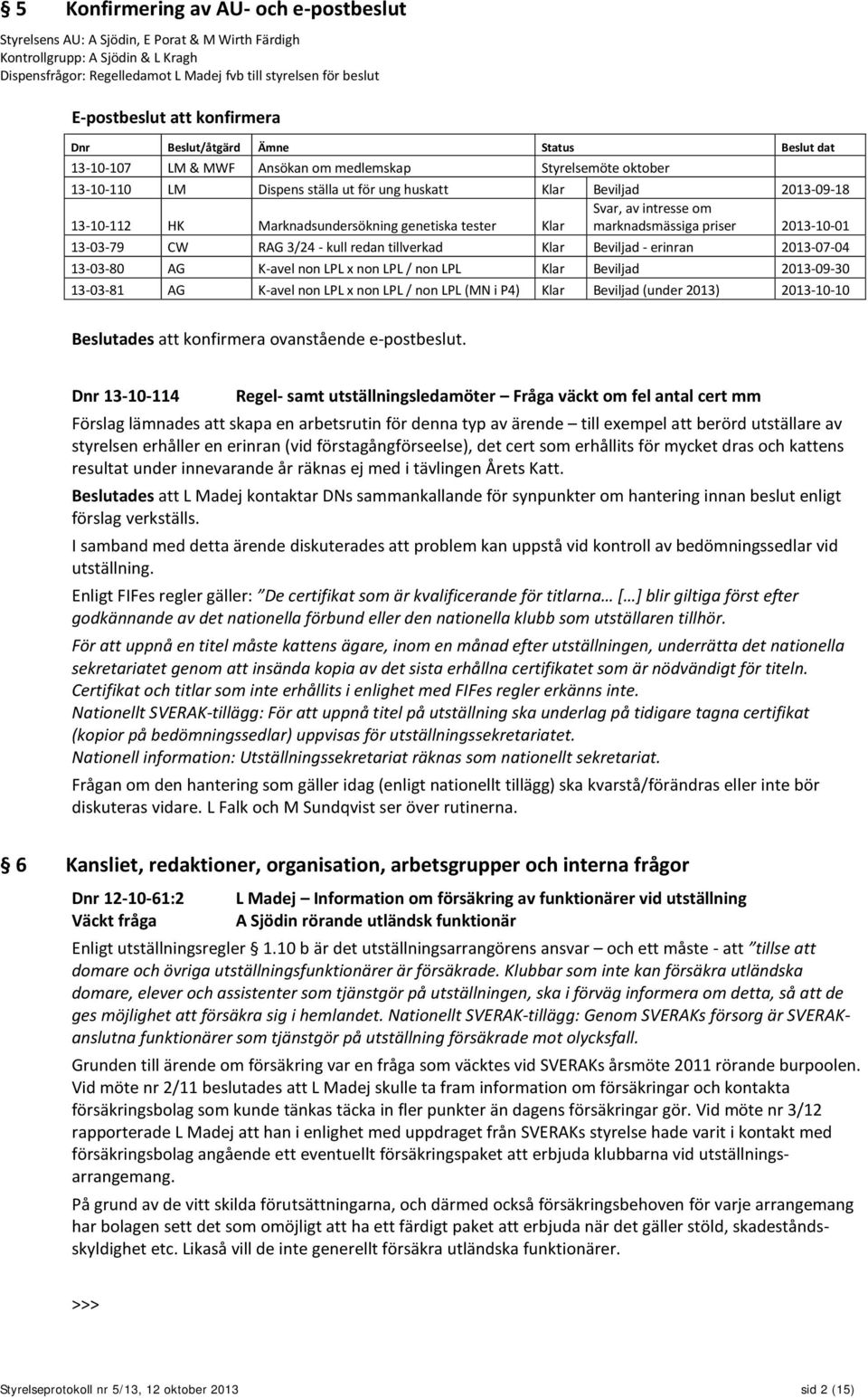 2013-09-18 13-10-112 HK Marknadsundersökning genetiska tester Klar Svar, av intresse om marknadsmässiga priser 2013-10-01 13-03-79 CW RAG 3/24 - kull redan tillverkad Klar Beviljad - erinran