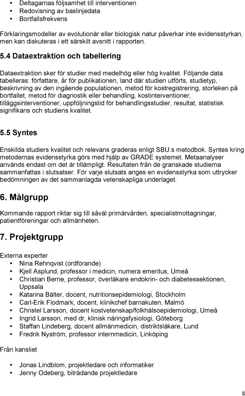 Följande data tabelleras: författare, år för publikationen, land där studien utförts, studietyp, beskrivning av den ingående populationen, metod för kostregistrering, storleken på bortfallet, metod
