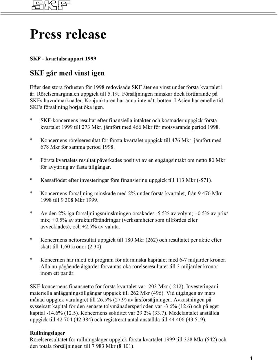 * SKF-koncernens resultat efter finansiella intäkter och kostnader uppgick första kvartalet 1999 till 273 Mkr, jämfört med 466 Mkr för motsvarande period 1998.