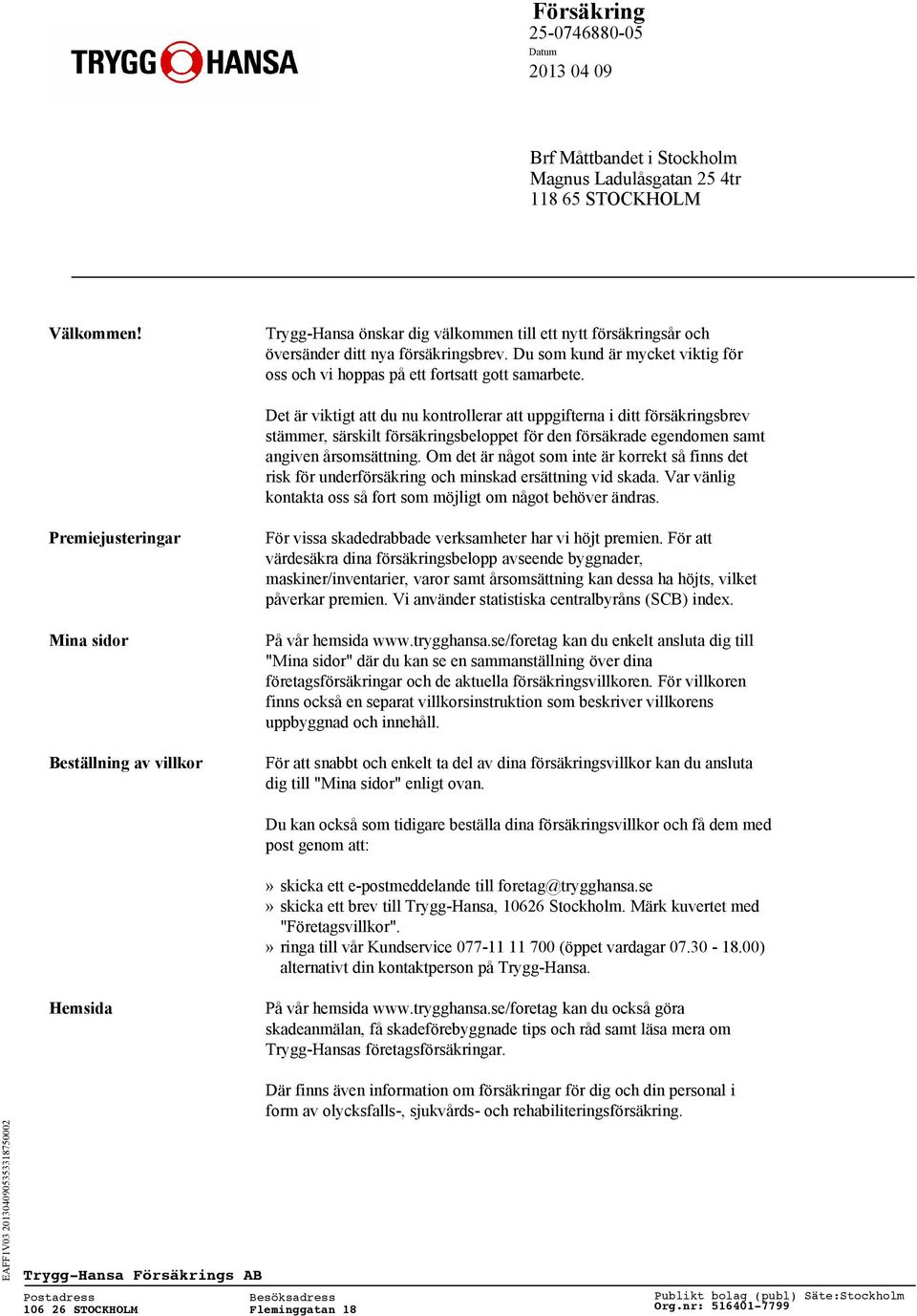 Det är viktigt att du nu kontrollerar att uppgifterna i ditt försäkringsbrev stämmer, särskilt försäkringsbeloppet för den försäkrade egendomen samt angiven årsomsättning.