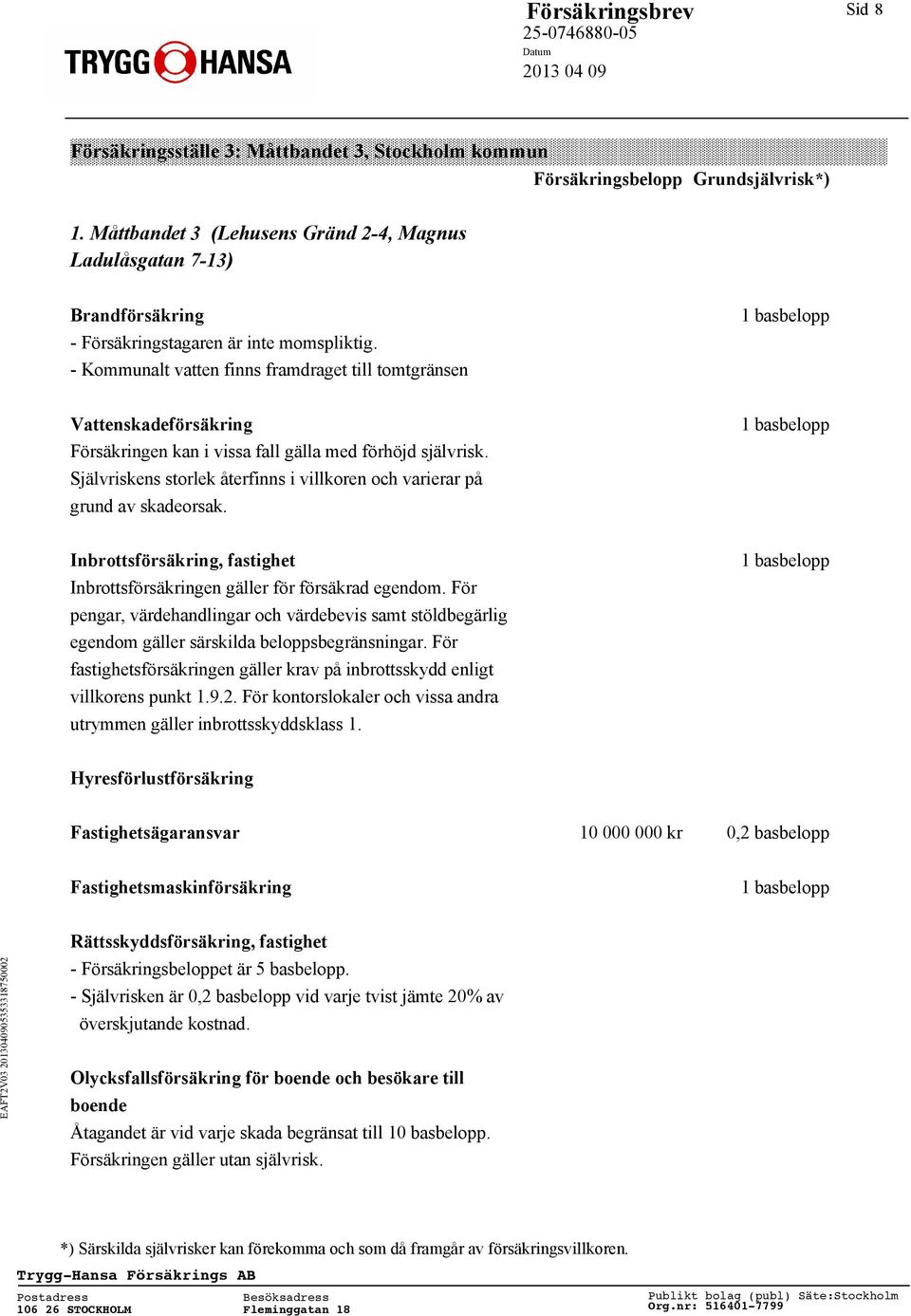 Självriskens storlek återfinns i villkoren och varierar på grund av skadeorsak. Inbrottsförsäkring, fastighet Inbrottsförsäkringen gäller för försäkrad egendom.