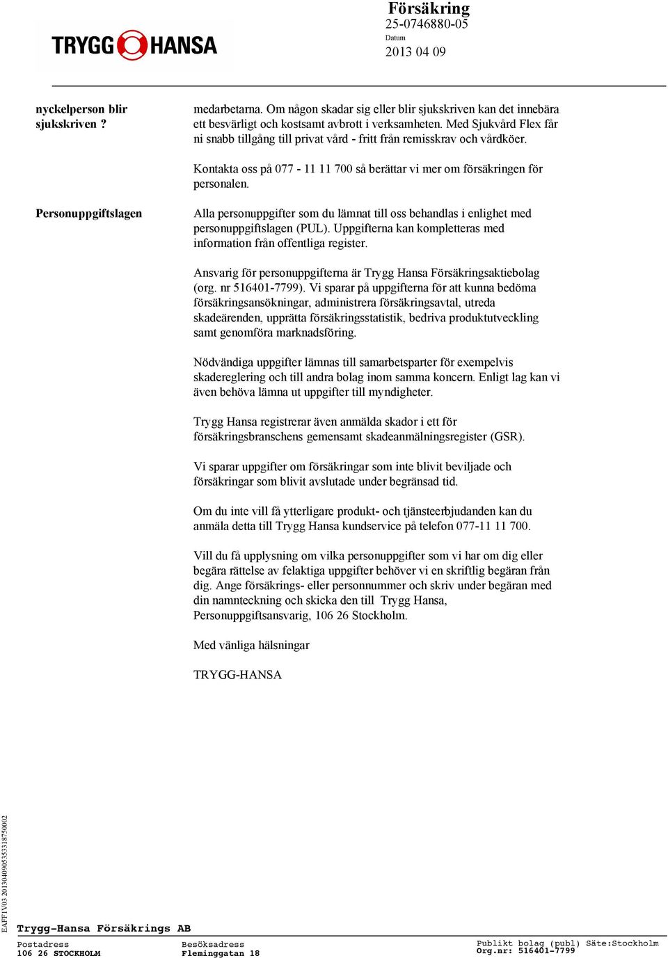 Personuppgiftslagen Alla personuppgifter som du lämnat till oss behandlas i enlighet med personuppgiftslagen (PUL). Uppgifterna kan kompletteras med information från offentliga register.