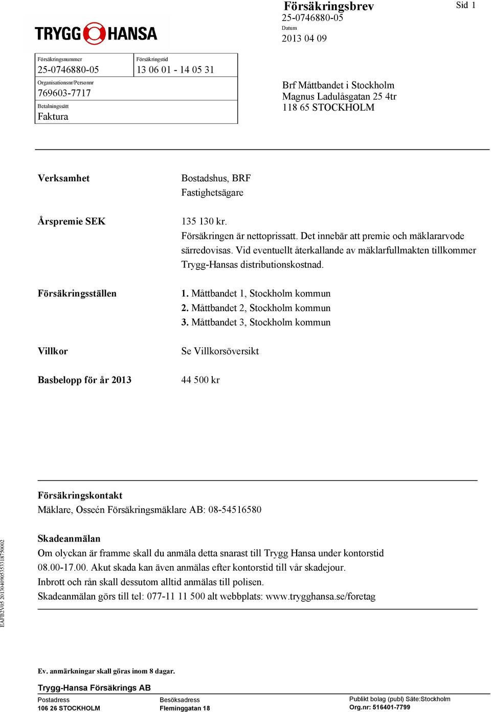 Vid eventuellt återkallande av mäklarfullmakten tillkommer Trygg-Hansas distributionskostnad. 1. Måttbandet 1, Stockholm kommun 2. Måttbandet 2, Stockholm kommun 3.