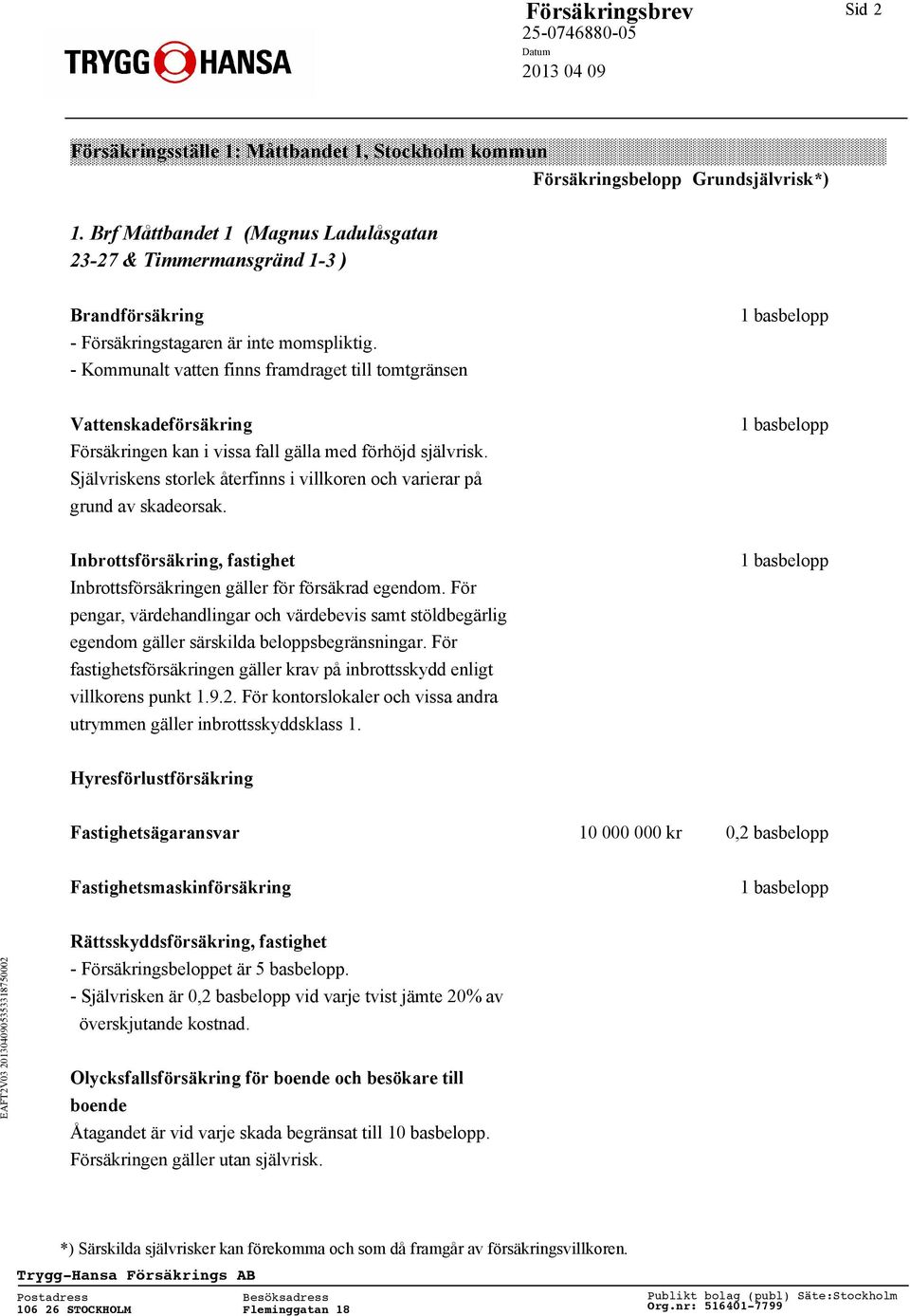 Självriskens storlek återfinns i villkoren och varierar på grund av skadeorsak. Inbrottsförsäkring, fastighet Inbrottsförsäkringen gäller för försäkrad egendom.