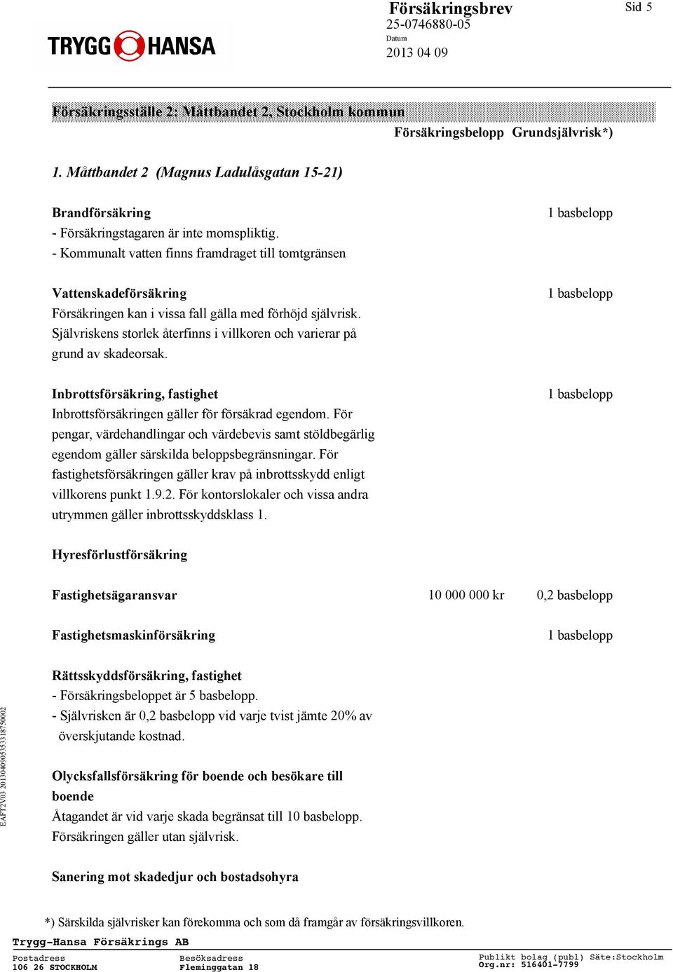Självriskens storlek återfinns i villkoren och varierar på grund av skadeorsak. Inbrottsförsäkring, fastighet Inbrottsförsäkringen gäller för försäkrad egendom.