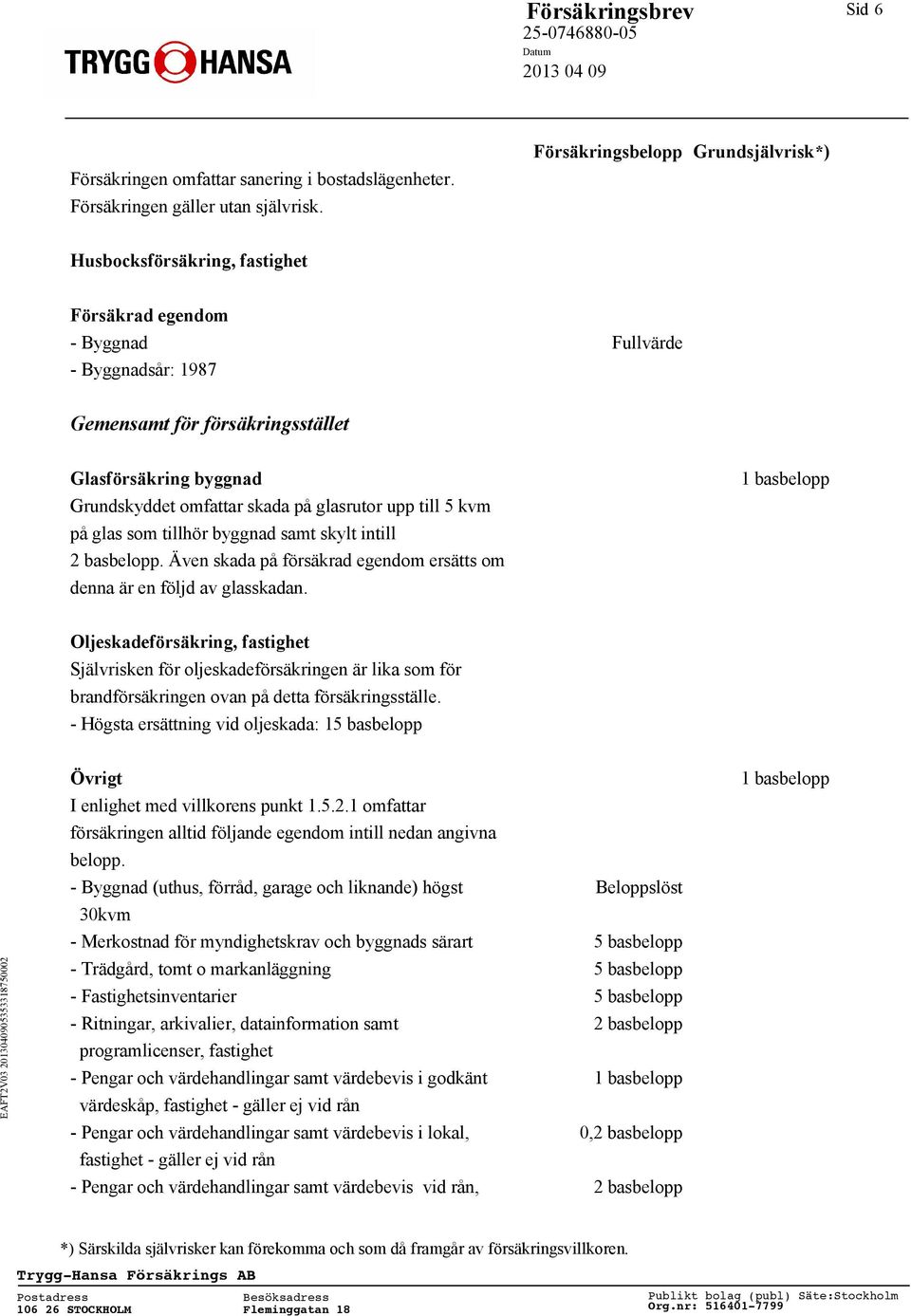 på glas som tillhör byggnad samt skylt intill 2 basbelopp. Även skada på försäkrad egendom ersätts om denna är en följd av glasskadan.