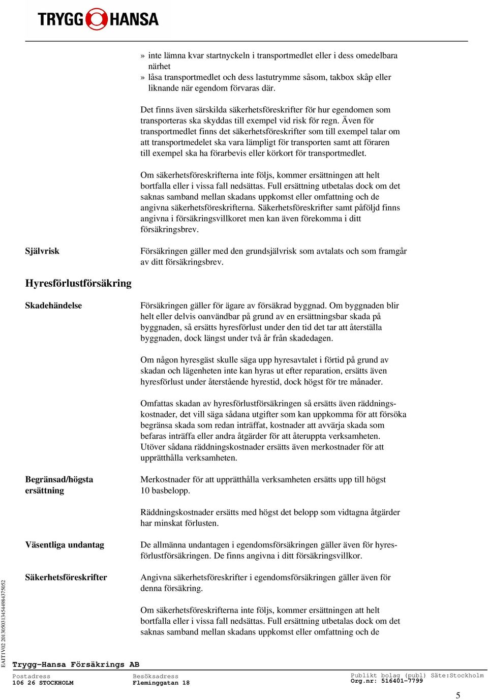 Även för transportmedlet finns det säkerhetsföreskrifter som till exempel talar om att transportmedelet ska vara lämpligt för transporten samt att föraren till exempel ska ha förarbevis eller körkort