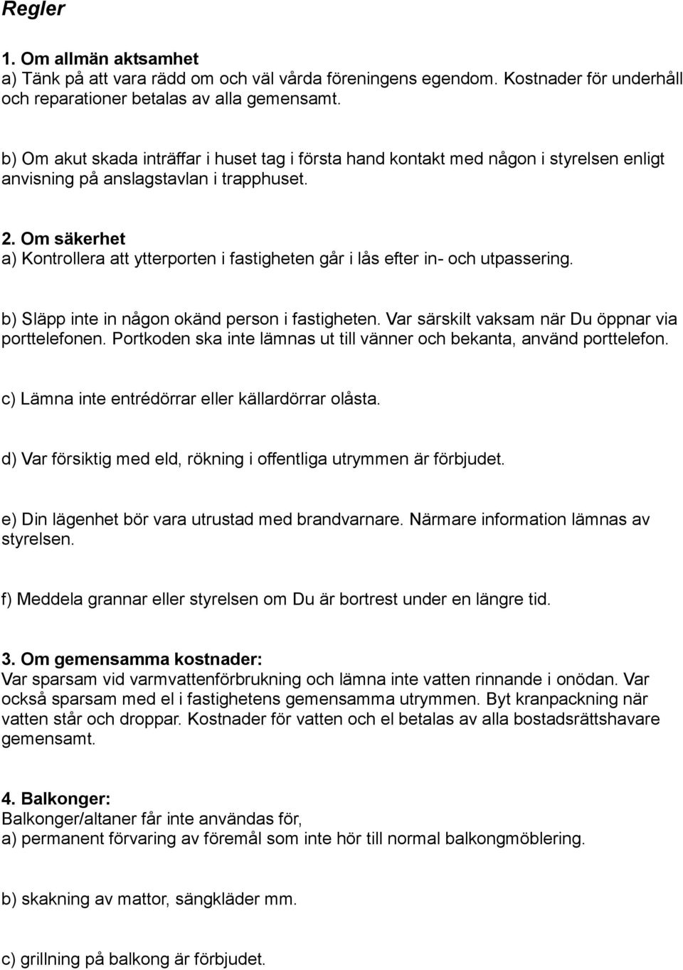 Om säkerhet a) Kontrollera att ytterporten i fastigheten går i lås efter in- och utpassering. b) Släpp inte in någon okänd person i fastigheten. Var särskilt vaksam när Du öppnar via porttelefonen.