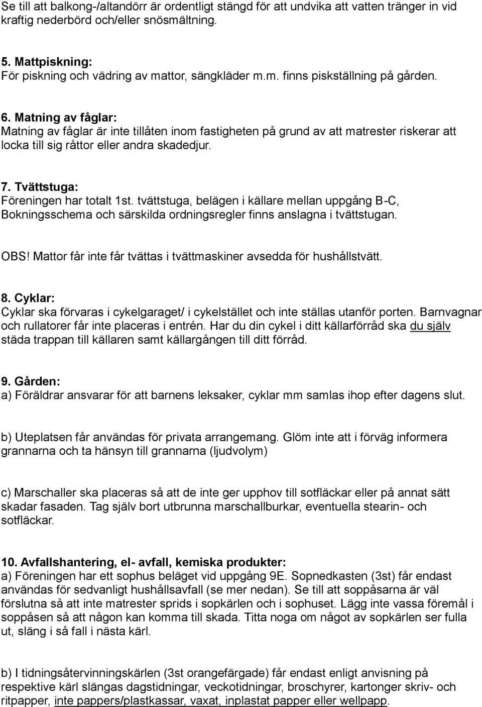 Matning av fåglar: Matning av fåglar är inte tillåten inom fastigheten på grund av att matrester riskerar att locka till sig råttor eller andra skadedjur. 7. Tvättstuga: Föreningen har totalt 1st.