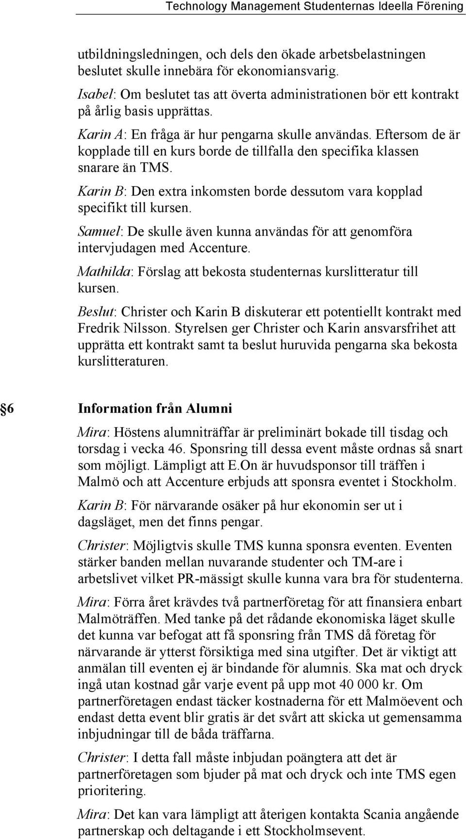 Karin B: Den extra inkomsten borde dessutom vara kopplad specifikt till kursen. Samuel: De skulle även kunna användas för att genomföra intervjudagen med Accenture.