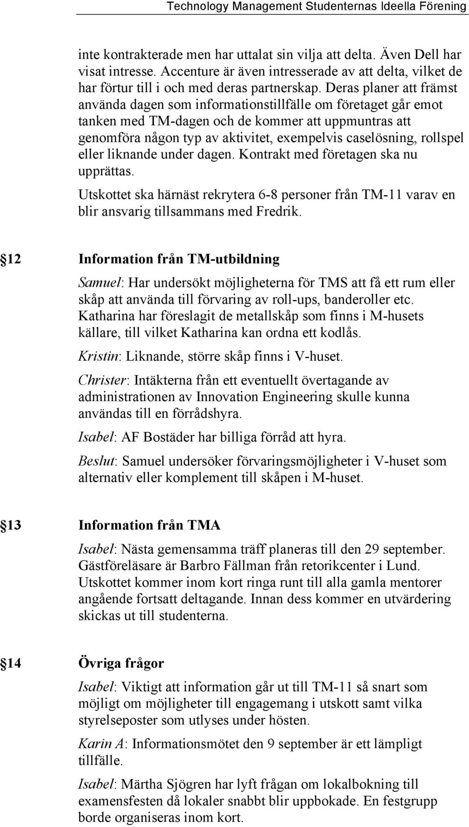 rollspel eller liknande under dagen. Kontrakt med företagen ska nu upprättas. Utskottet ska härnäst rekrytera 6-8 personer från TM-11 varav en blir ansvarig tillsammans med Fredrik.