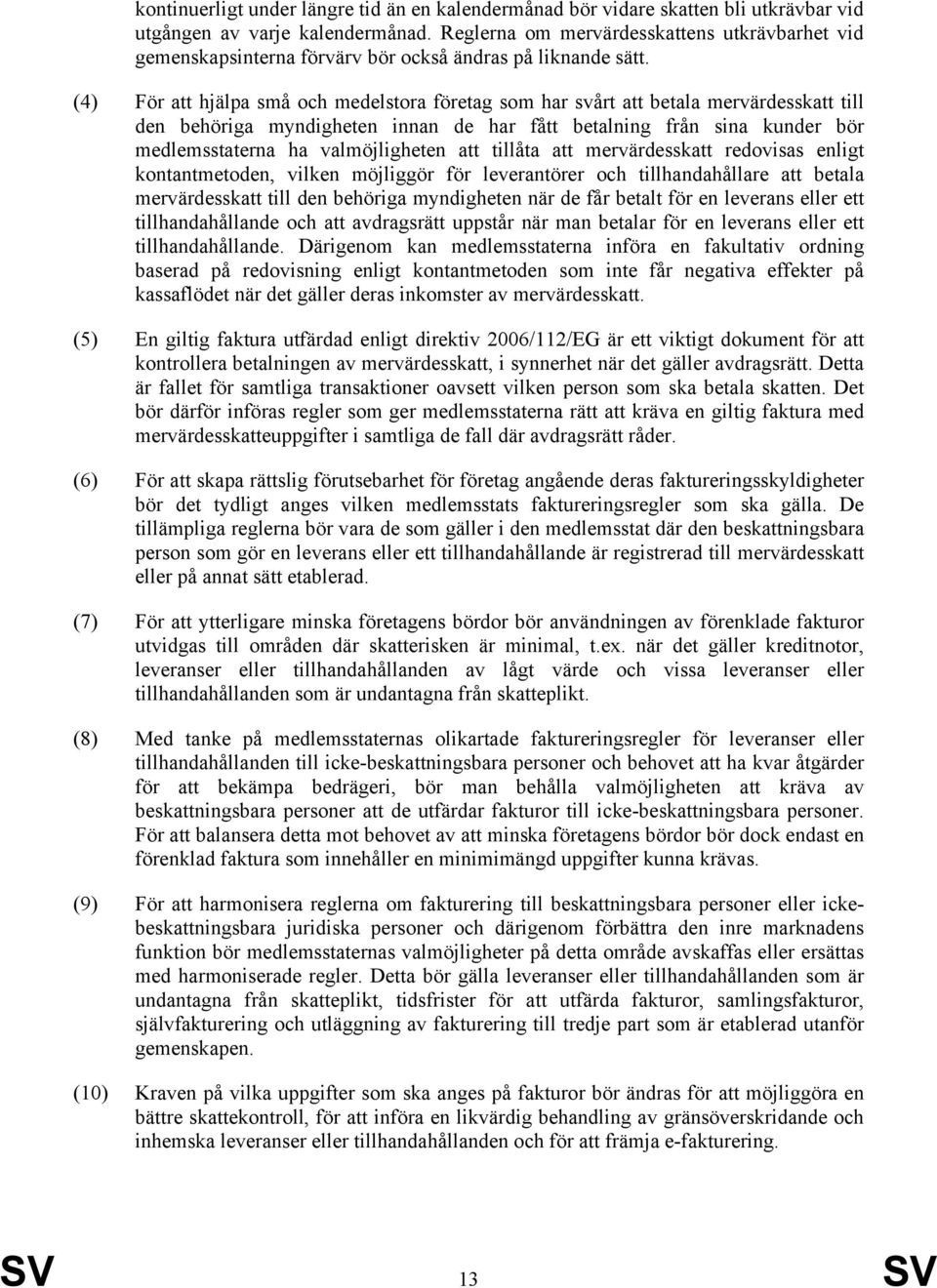(4) För att hjälpa små och medelstora företag som har svårt att betala mervärdesskatt till den behöriga myndigheten innan de har fått betalning från sina kunder bör medlemsstaterna ha valmöjligheten