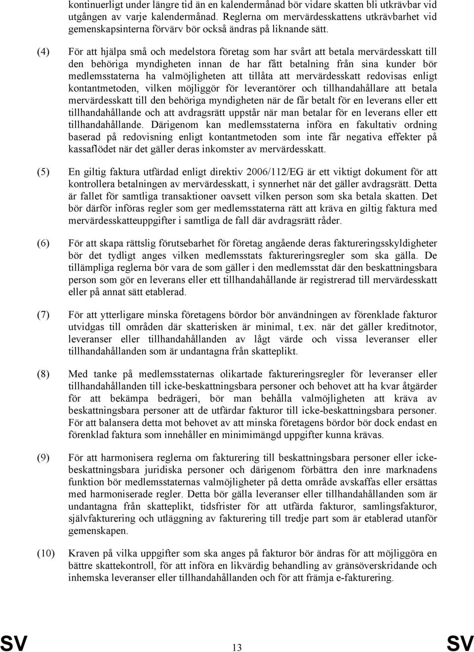 (4) För att hjälpa små och medelstora företag som har svårt att betala mervärdesskatt till den behöriga myndigheten innan de har fått betalning från sina kunder bör medlemsstaterna ha valmöjligheten