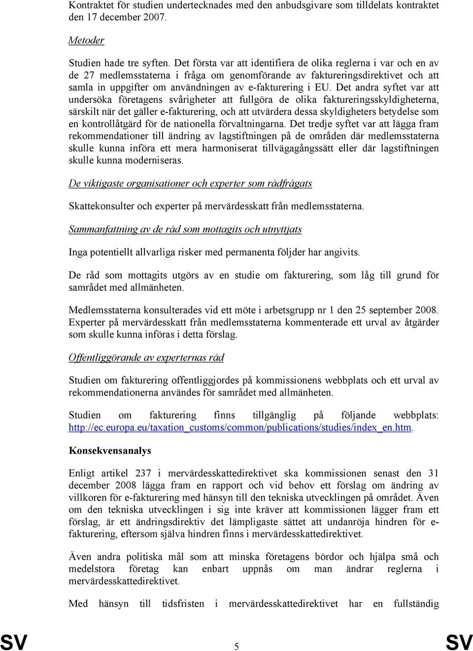 EU. Det andra syftet var att undersöka företagens svårigheter att fullgöra de olika faktureringsskyldigheterna, särskilt när det gäller e-fakturering, och att utvärdera dessa skyldigheters betydelse