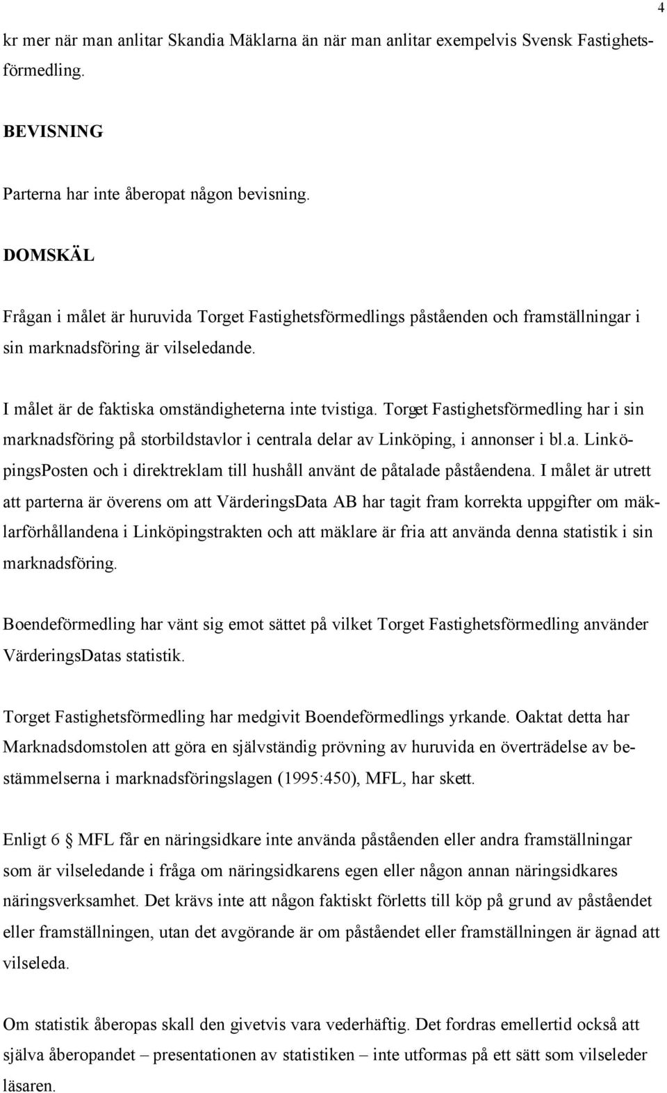 Torget Fastighetsförmedling har i sin marknadsföring på storbildstavlor i centrala delar av Linköping, i annonser i bl.a. LinköpingsPosten och i direktreklam till hushåll använt de påtalade påståendena.