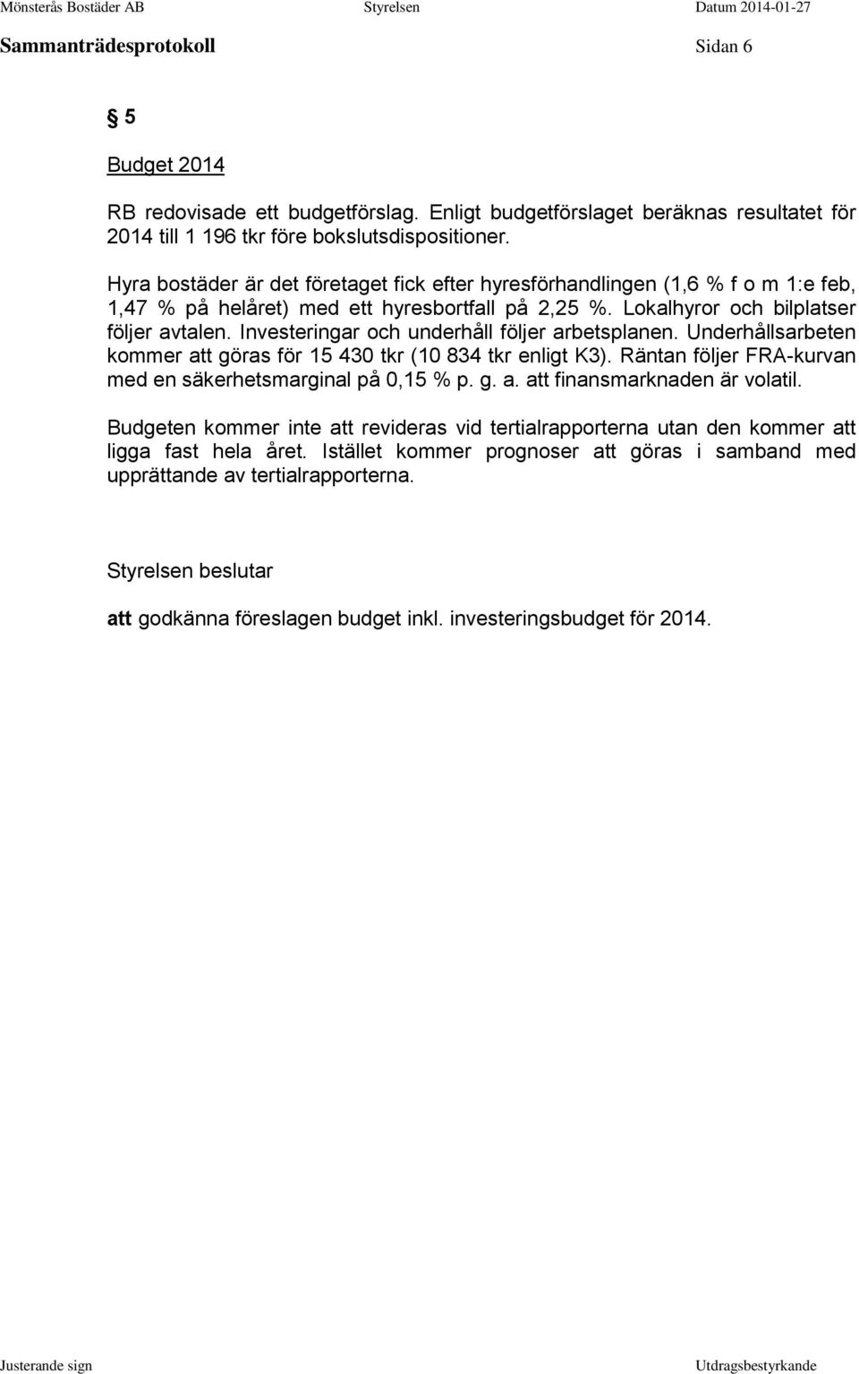 Investeringar och underhåll följer arbetsplanen. Underhållsarbeten kommer att göras för 15 430 tkr (10 834 tkr enligt K3). Räntan följer FRA-kurvan med en säkerhetsmarginal på 0,15 % p. g. a. att finansmarknaden är volatil.