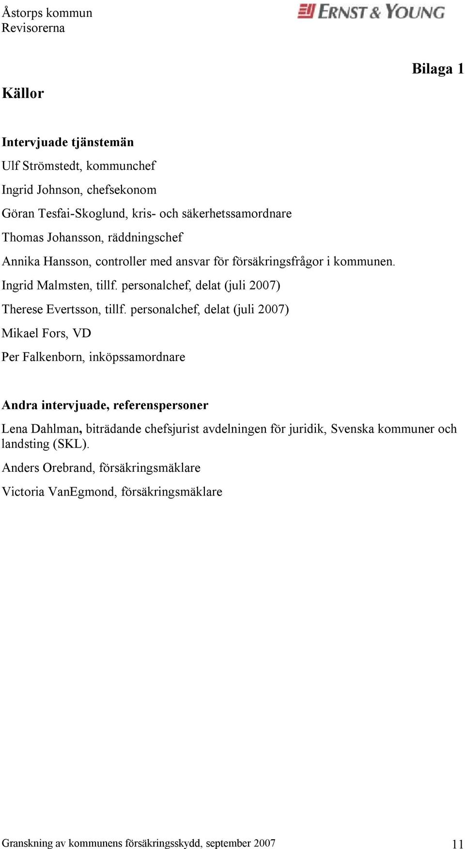 personalchef, delat (juli 2007) Mikael Fors, VD Per Falkenborn, inköpssamordnare Andra intervjuade, referenspersoner Lena Dahlman, biträdande chefsjurist avdelningen för