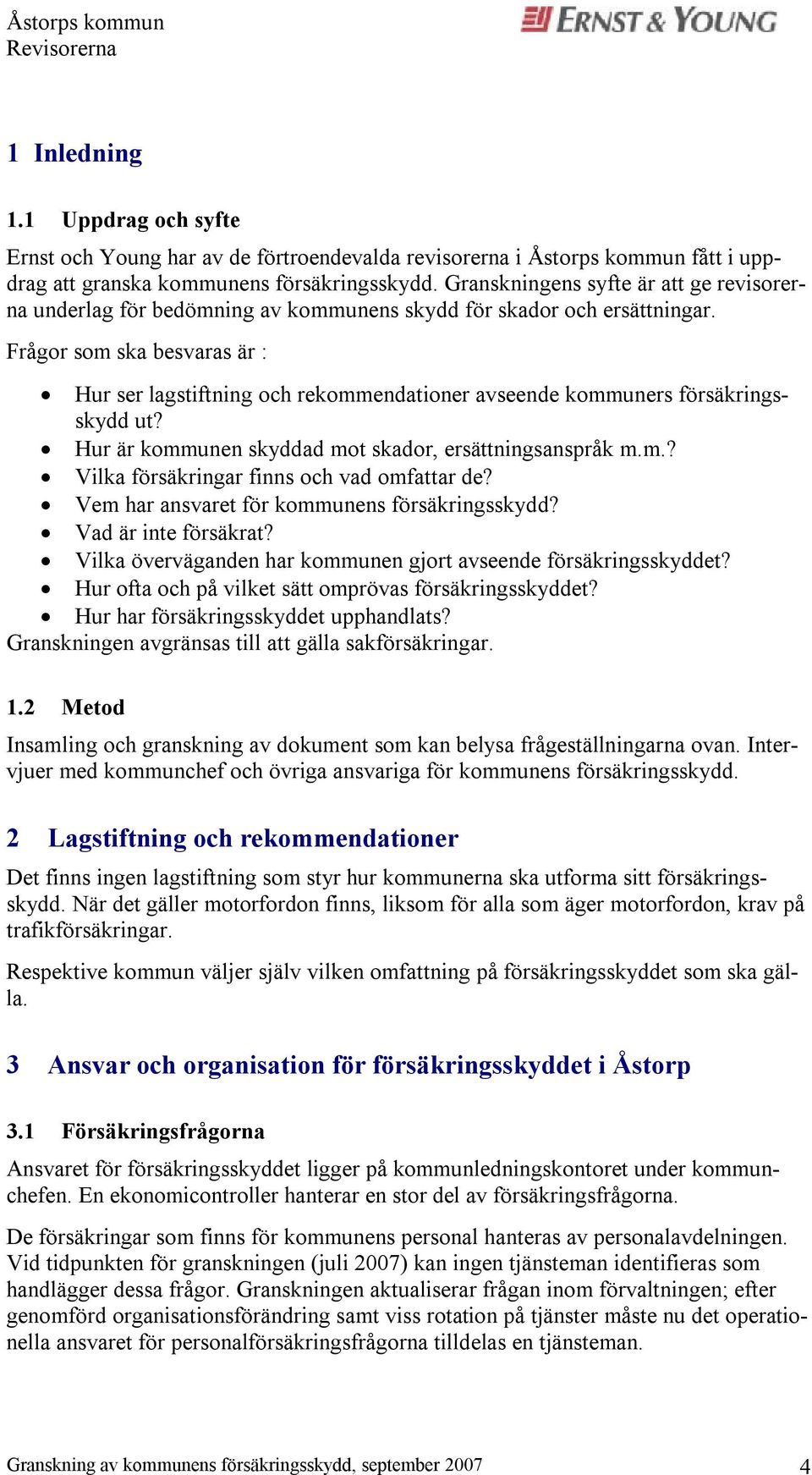 Frågor som ska besvaras är : Hur ser lagstiftning och rekommendationer avseende kommuners försäkringsskydd ut? Hur är kommunen skyddad mot skador, ersättningsanspråk m.m.? Vilka försäkringar finns och vad omfattar de?