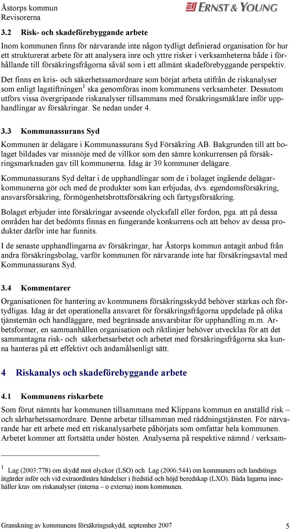 Det finns en kris- och säkerhetssamordnare som börjat arbeta utifrån de riskanalyser som enligt lagstiftningen 1 ska genomföras inom kommunens verksamheter.