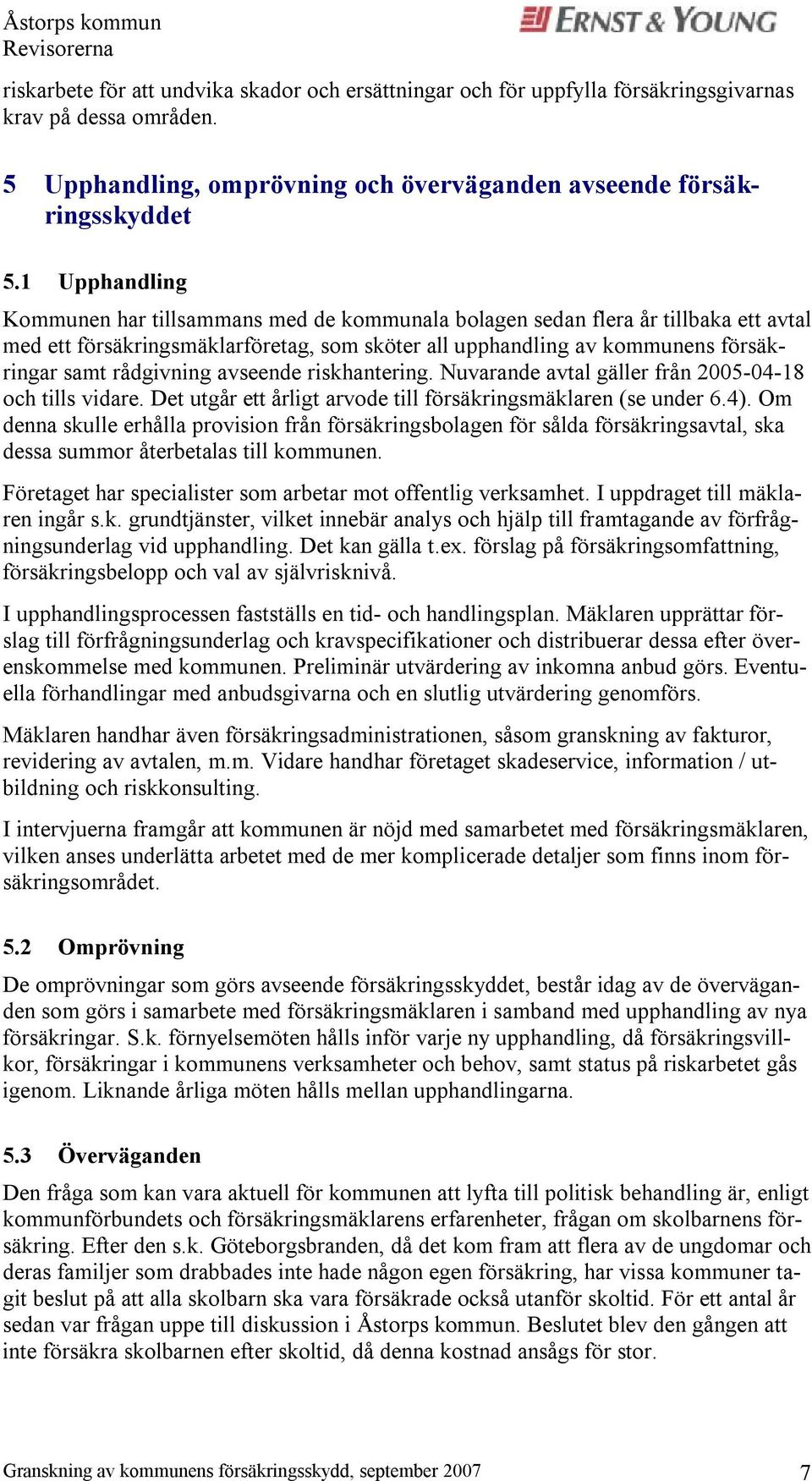 rådgivning avseende riskhantering. Nuvarande avtal gäller från 2005-04-18 och tills vidare. Det utgår ett årligt arvode till försäkringsmäklaren (se under 6.4).