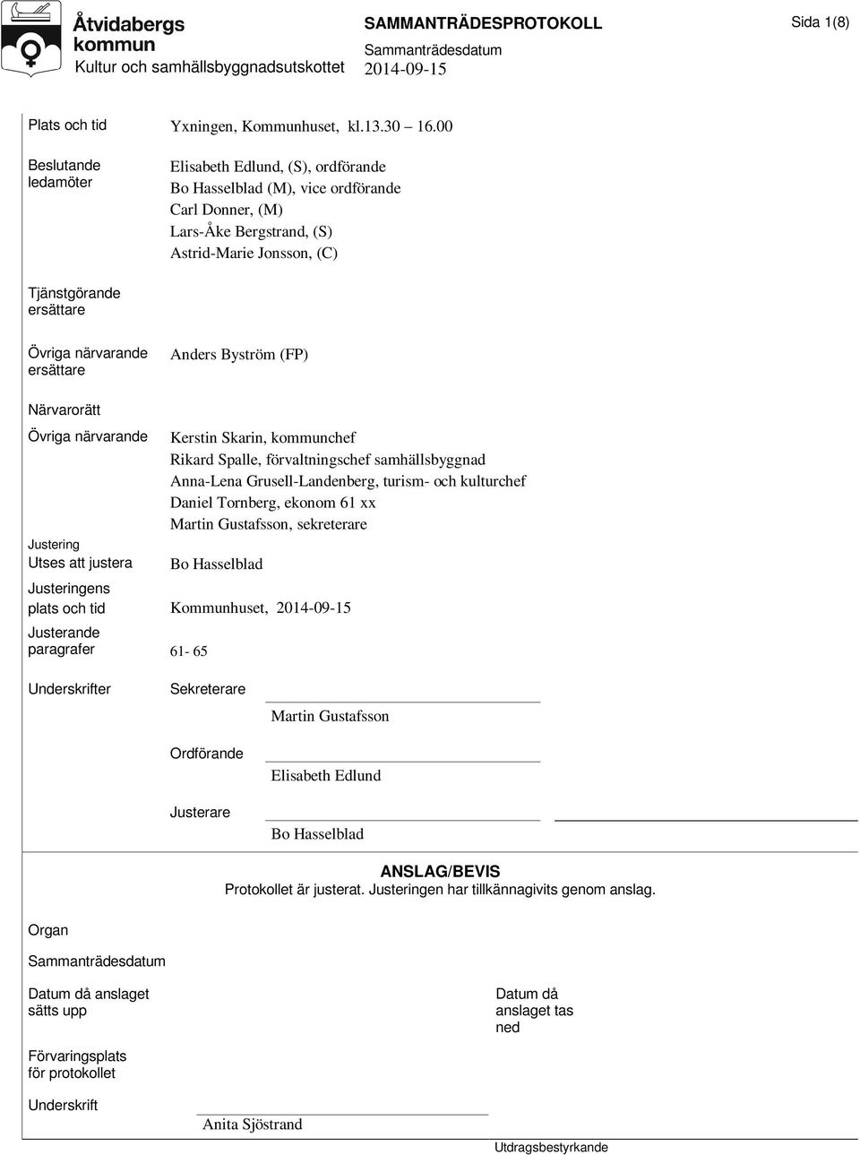 närvarande ersättare Anders Byström (FP) Närvarorätt Övriga närvarande Justering Utses att justera Kerstin Skarin, kommunchef Rikard Spalle, förvaltningschef samhällsbyggnad Anna-Lena