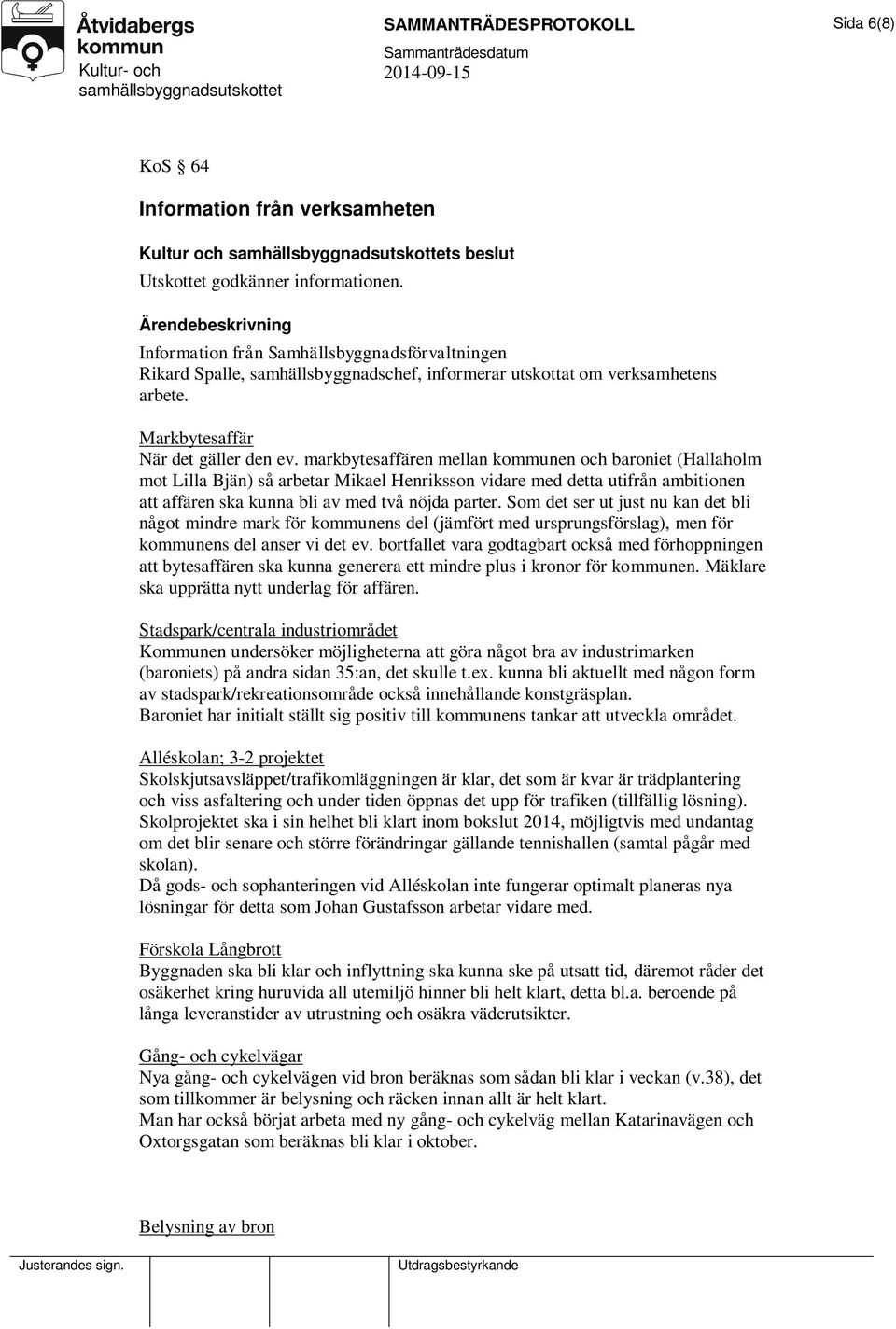 markbytesaffären mellan kommunen och baroniet (Hallaholm mot Lilla Bjän) så arbetar Mikael Henriksson vidare med detta utifrån ambitionen att affären ska kunna bli av med två nöjda parter.