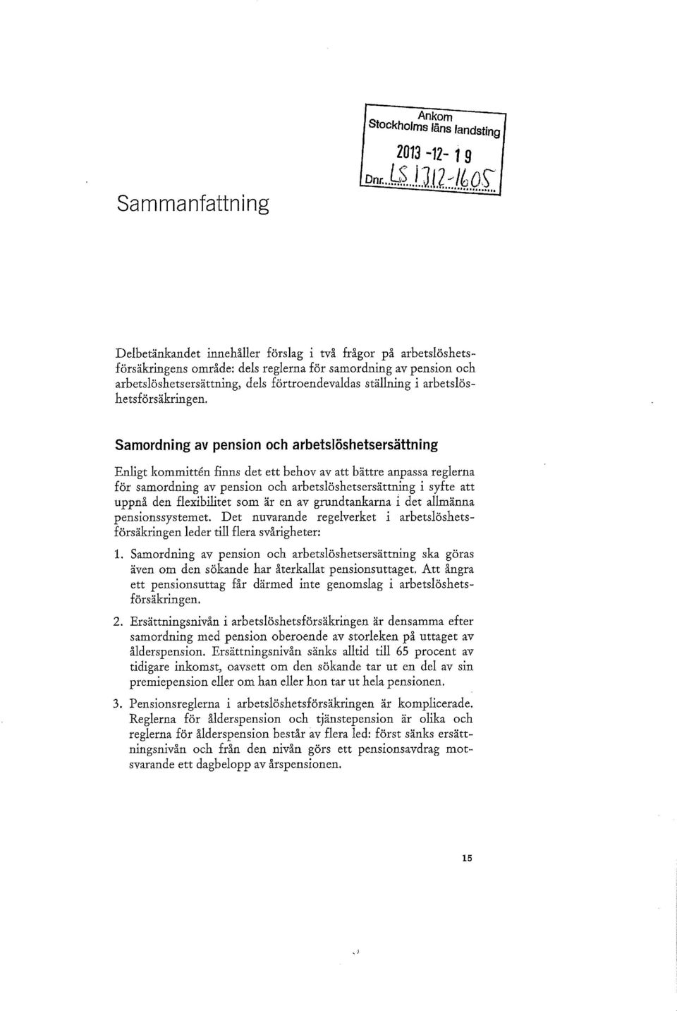 Samordning av pension och arbetslöshetsersättning Enligt kommittén finns det ett behov av att bättre anpassa reglerna för samordning av pension och arbetslöshetsersättning i syfte att uppnå den