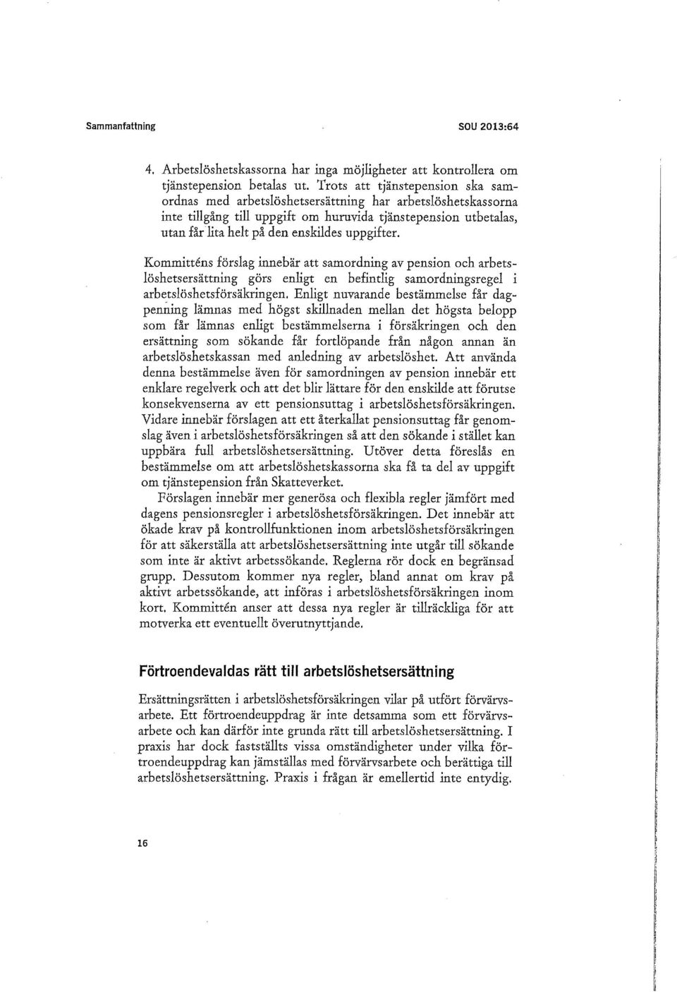 uppgifter. Kommitténs förslag innebär att samordning av pension och arbetslöshetsersättning görs enligt en befintlig samordningsregel i arbetslöshetsförsäkringen.