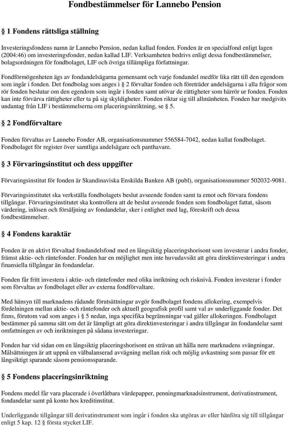 Verksamheten bedrivs enligt dessa fondbestämmelser, bolagsordningen för fondbolaget, LIF och övriga tillämpliga författningar.