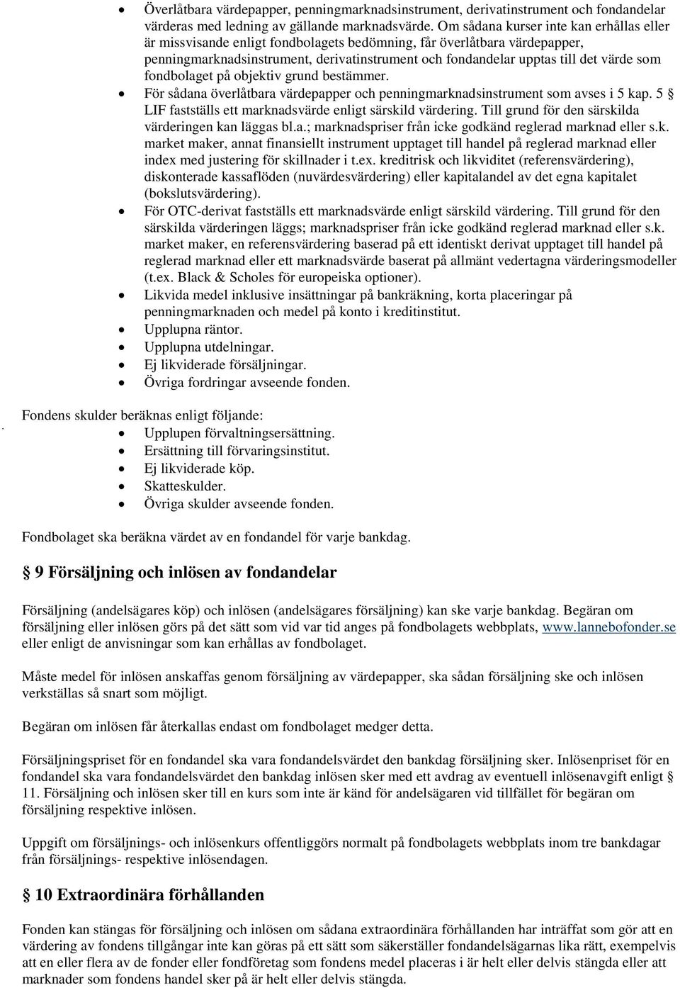 som fondbolaget på objektiv grund bestämmer. För sådana överlåtbara värdepapper och penningmarknadsinstrument som avses i 5 kap. 5 LIF fastställs ett marknadsvärde enligt särskild värdering.